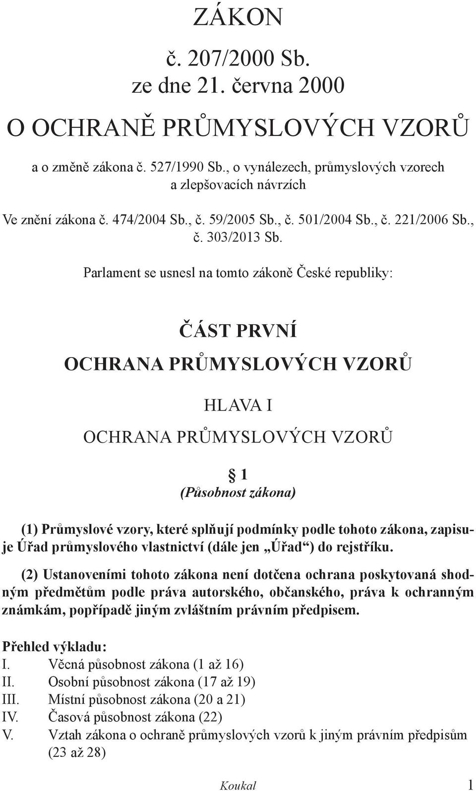 Parlament se usnesl na tomto zákoně České republiky: ČÁST PRVNÍ OCHRANA PRŮMYSLOVÝCH VZORŮ HLAVA I OCHRANA PRŮMYSLOVÝCH VZORŮ 1 (Působnost zákona) (1) Průmyslové vzory, které splňují podmínky podle