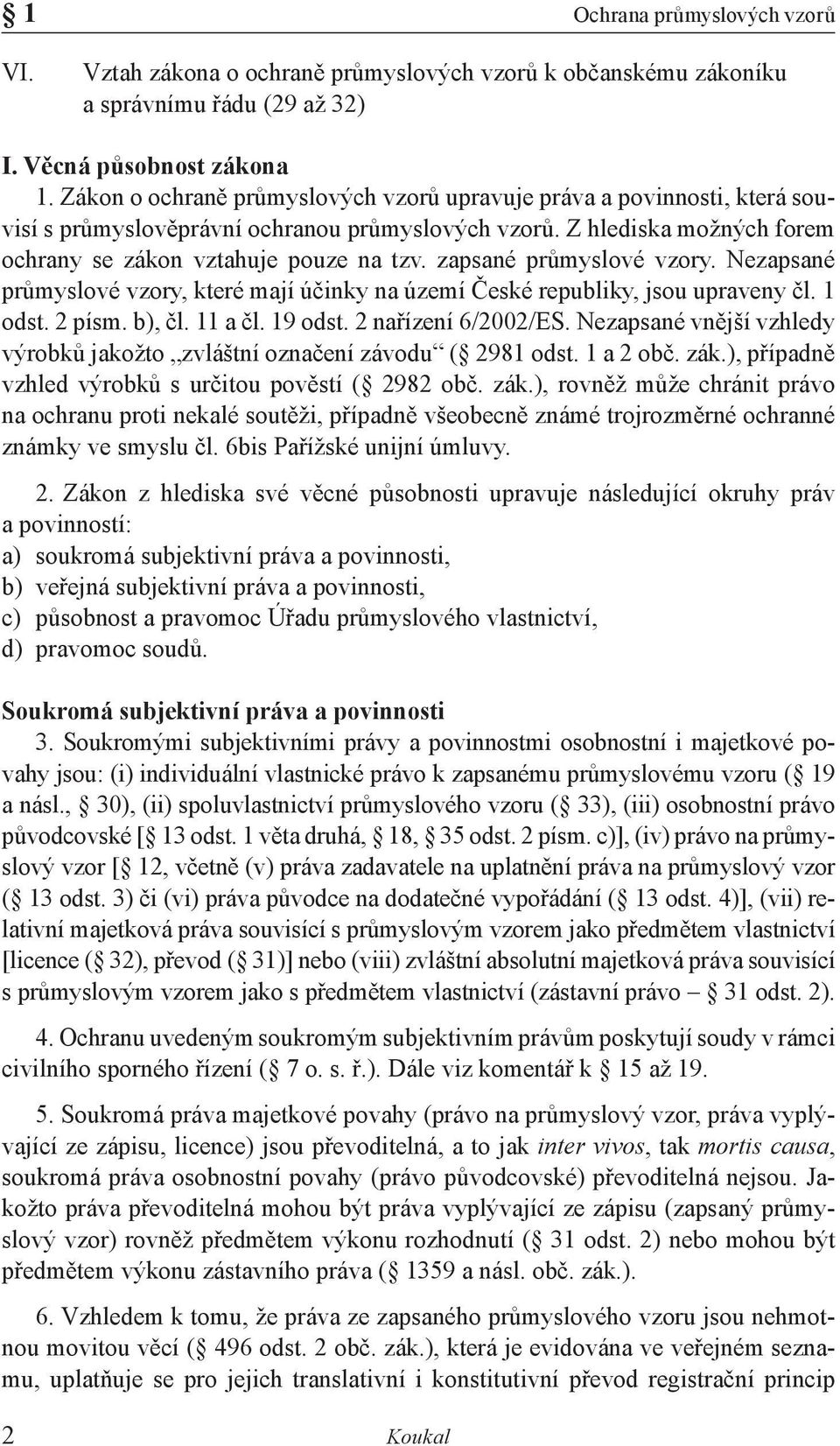 zapsané průmyslové vzory. Nezapsané průmyslové vzory, které mají účinky na území České republiky, jsou upraveny čl. 1 odst. 2 písm. b), čl. 11 a čl. 19 odst. 2 nařízení 6/2002/ES.