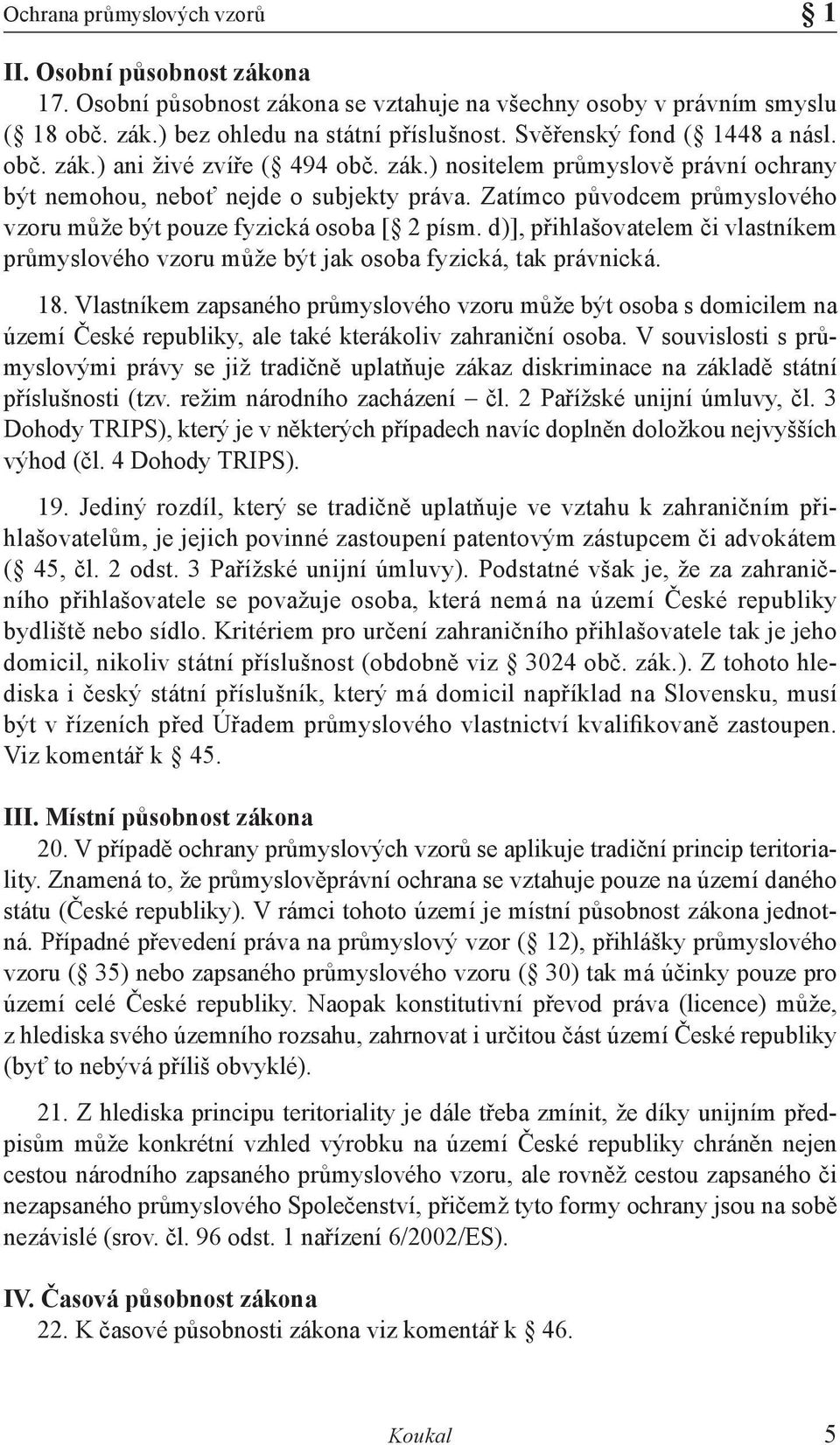 Zatímco původcem průmyslového vzoru může být pouze fyzická osoba [ 2 písm. d)], přihlašovatelem či vlastníkem průmyslového vzoru může být jak osoba fyzická, tak právnická. 18.