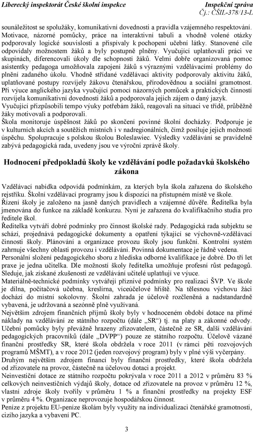 Stanovené cíle odpovídaly možnostem žáků a byly postupně plněny. Vyučující uplatňovali práci ve skupinách, diferencovali úkoly dle schopností žáků.