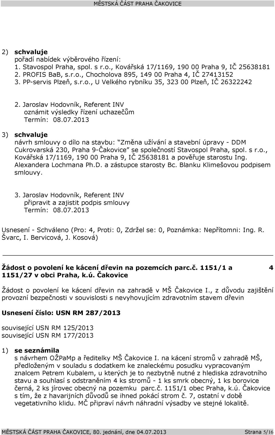 Jaroslav Hodovník, Referent INV oznámit výsledky řízení uchazečům 3) schvaluje návrh smlouvy o dílo na stavbu: Změna užívání a stavební úpravy - DDM Cukrovarská 230, Praha 9-Čakovice se společností