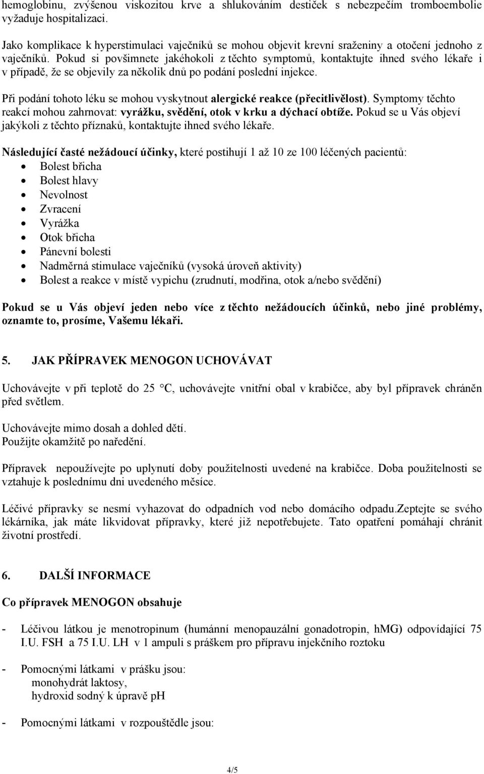 Pokud si povšimnete jakéhokoli z těchto symptomů, kontaktujte ihned svého lékaře i v případě, že se objevily za několik dnů po podání poslední injekce.