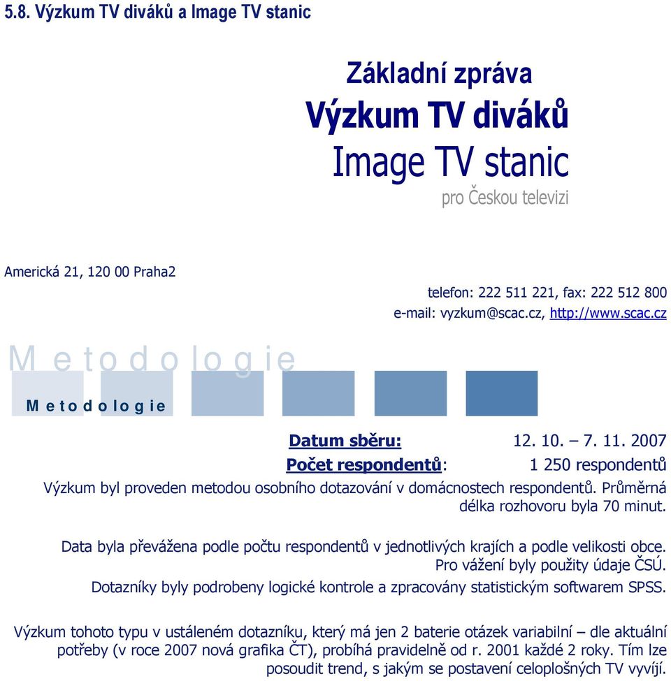 2007 Počet respondentů: 1 250 respondentů Výzkum byl proveden metodou osobního dotazování v domácnostech respondentů. Průměrná délka rozhovoru byla 70 minut.