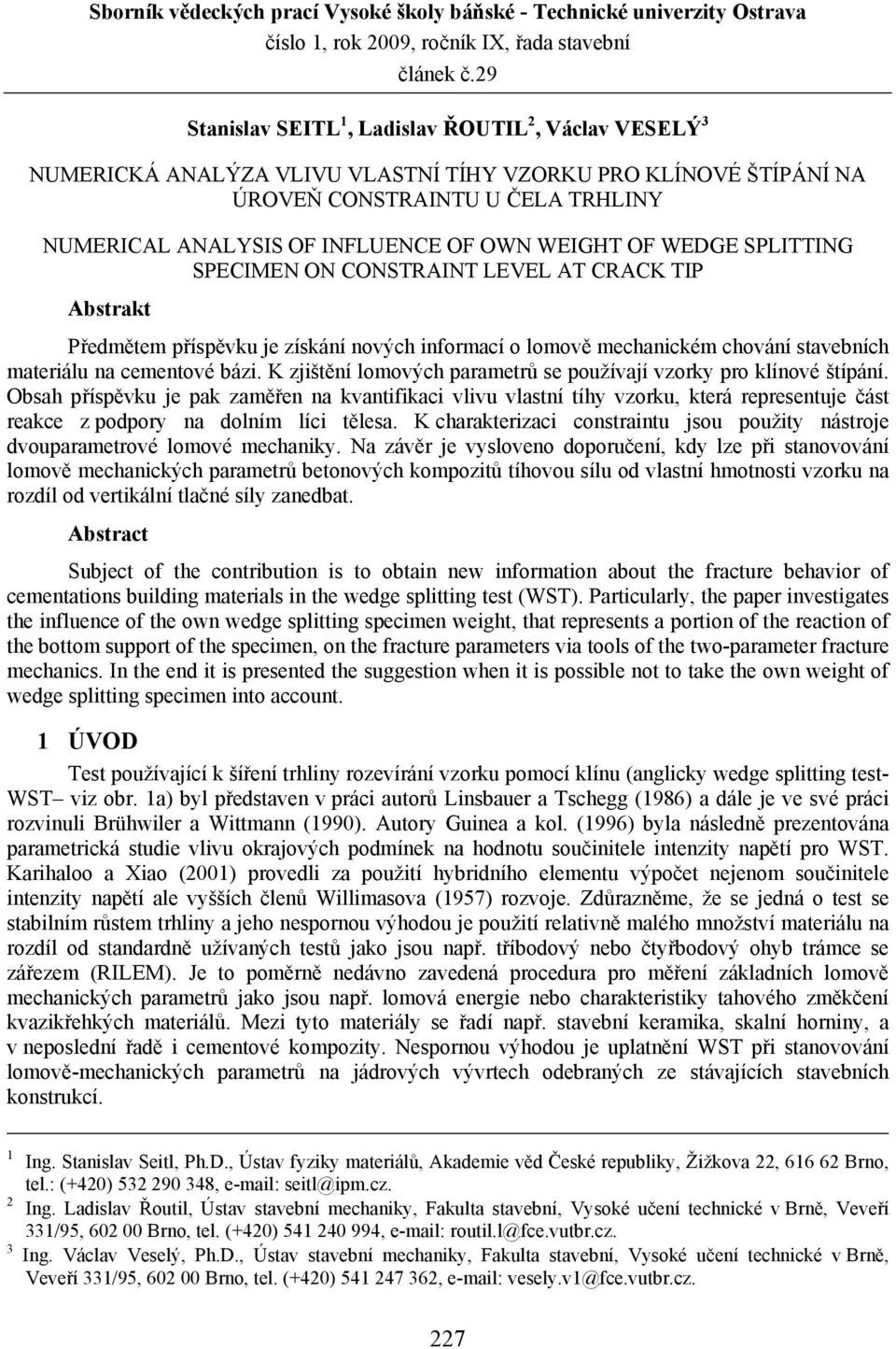 WEIGHT OF WEDGE SPLITTING SPECIMEN ON CONSTRAINT LEVEL AT CRACK TIP Abstrakt Předmětem příspěvku je získání nových informací o lomově mechanickém chování stavebních materiálu na cementové bázi.