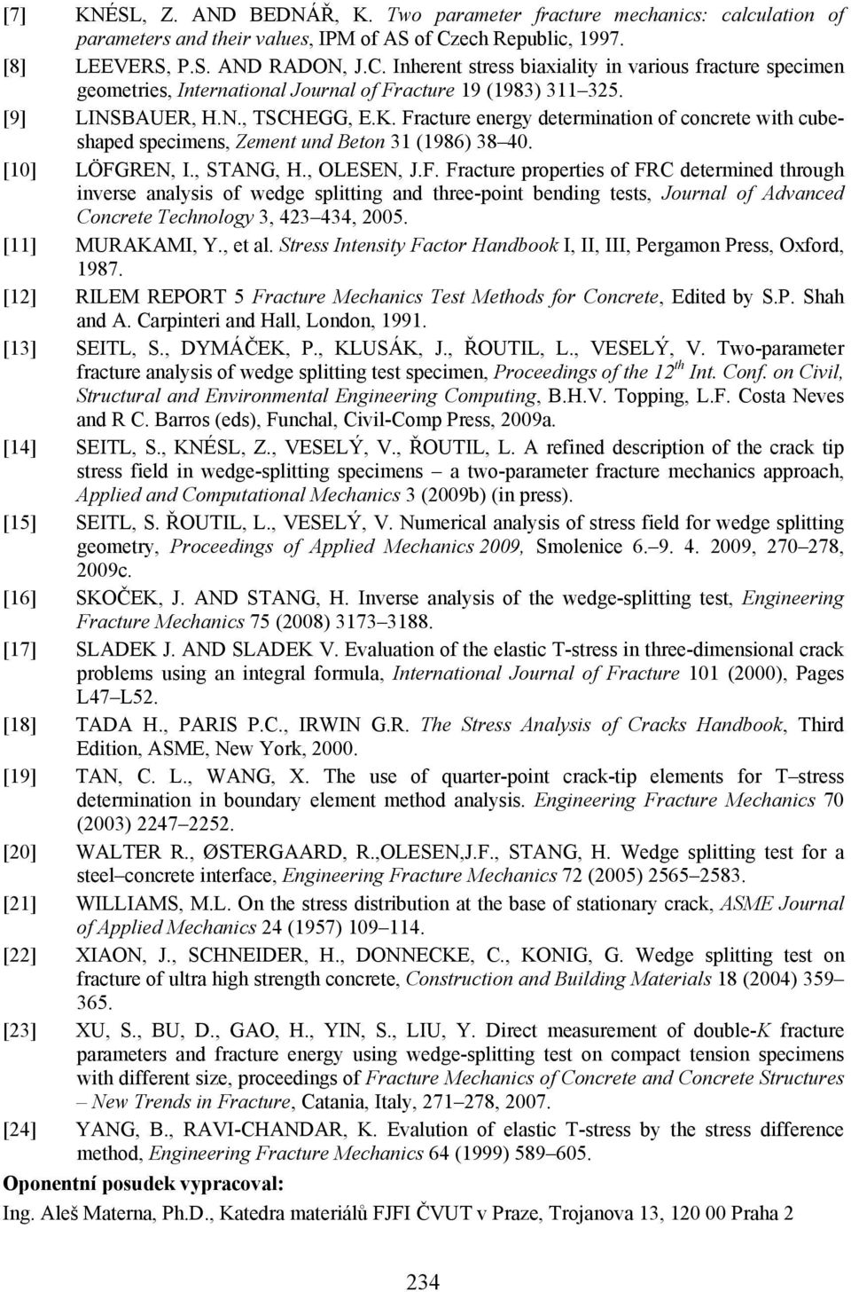 K. Fracture energy determination of concrete with cubeshaped specimens, Zement und Beton 31 (1986 38 4. [1] LÖFGREN, I., STANG, H., OLESEN, J.F. Fracture properties of FRC determined through inverse analysis of wedge splitting and three-point bending tests, Journal of Advanced Concrete Technology 3, 423 434, 25.