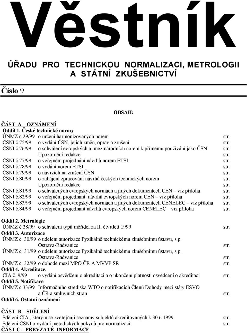 ČSNI č.78/99 o vydání norem ETSI str. ČSNI č.79/99 o návrzích na zrušení ČSN str. ČSNI č.80/99 o zahájení zpracování návrhů českých technických norem str. Upozornění redakce str. ČSNI č.81/99 o schválených evropských normách a jiných dokumentech CEN viz příloha str.