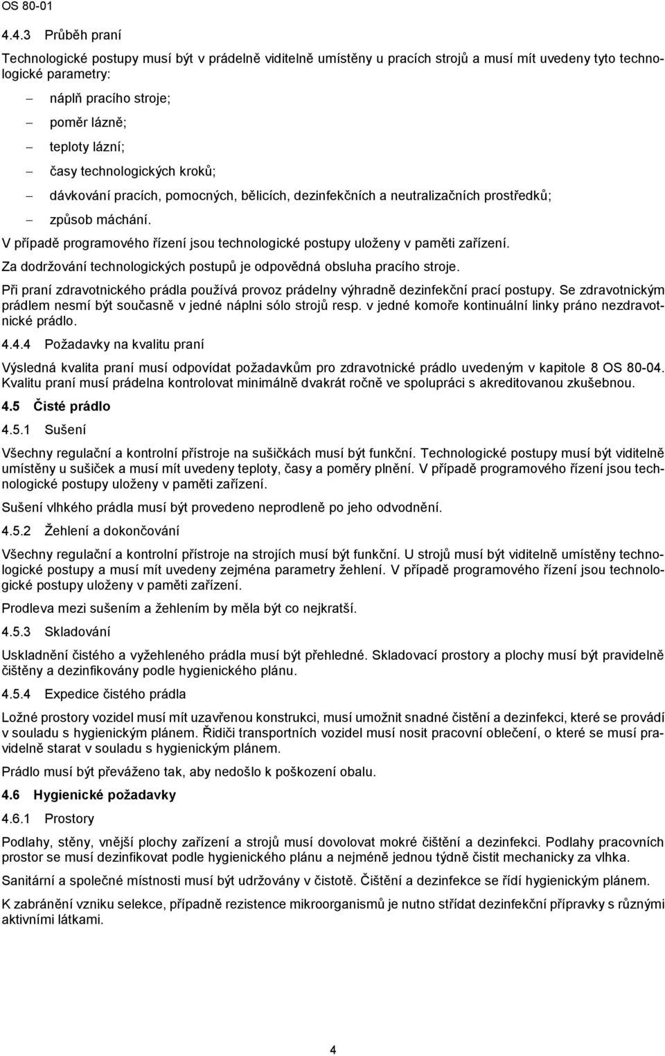 V případě programového řízení jsou technologické postupy uloženy v paměti zařízení. Za dodržování technologických postupů je odpovědná obsluha pracího stroje.