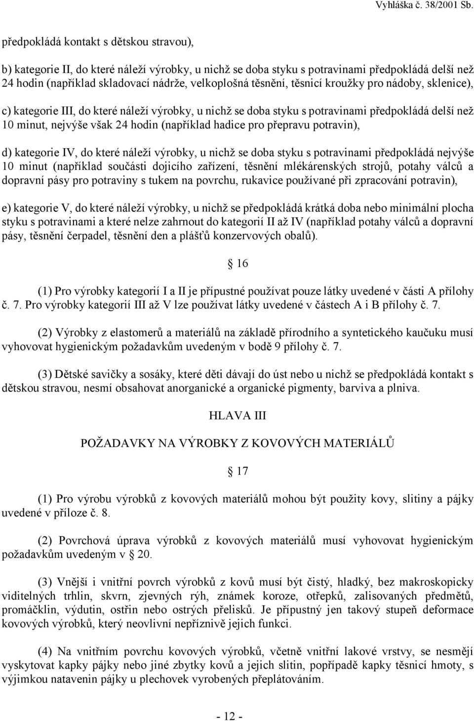 přepravu potravin), d) kategorie IV, do které náleží výrobky, u nichž se doba styku s potravinami předpokládá nejvýše 10 minut (například součásti dojicího zařízení, těsnění mlékárenských strojů,