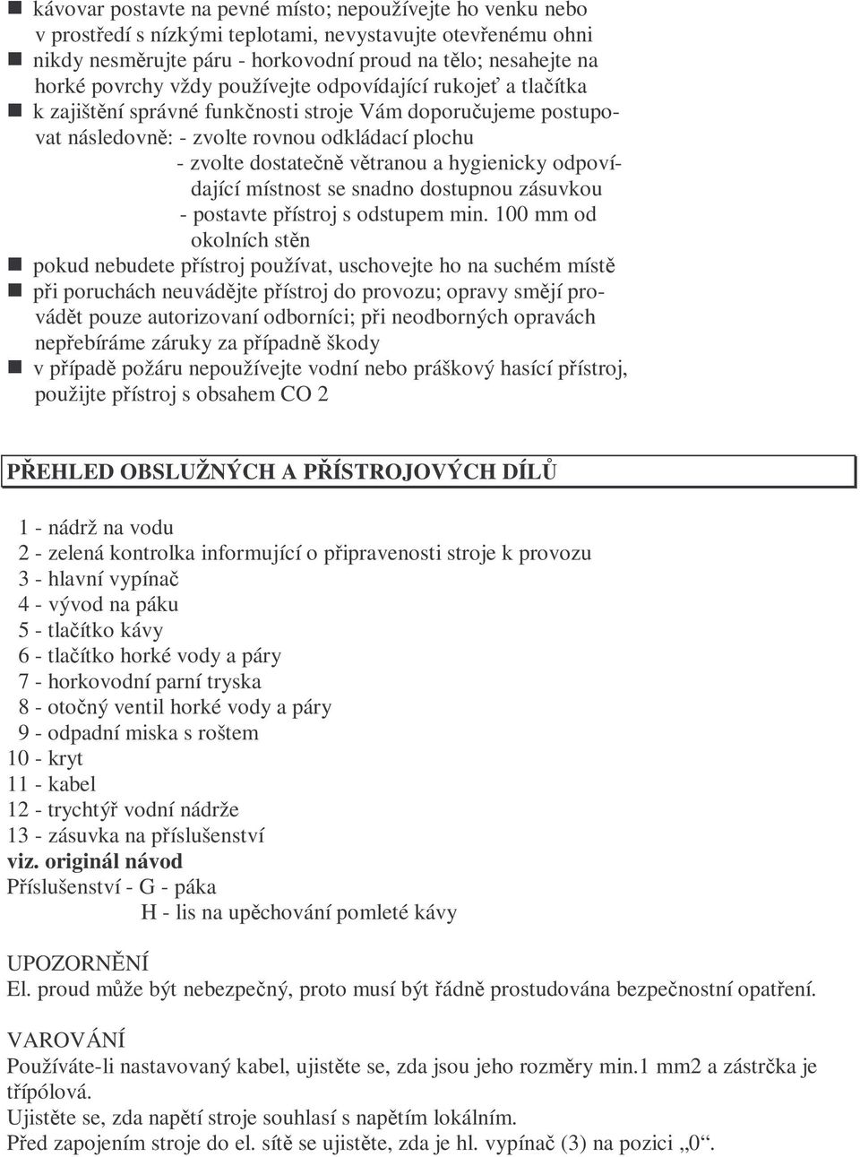hygienicky odpovídající místnost se snadno dostupnou zásuvkou - postavte přístroj s odstupem min.