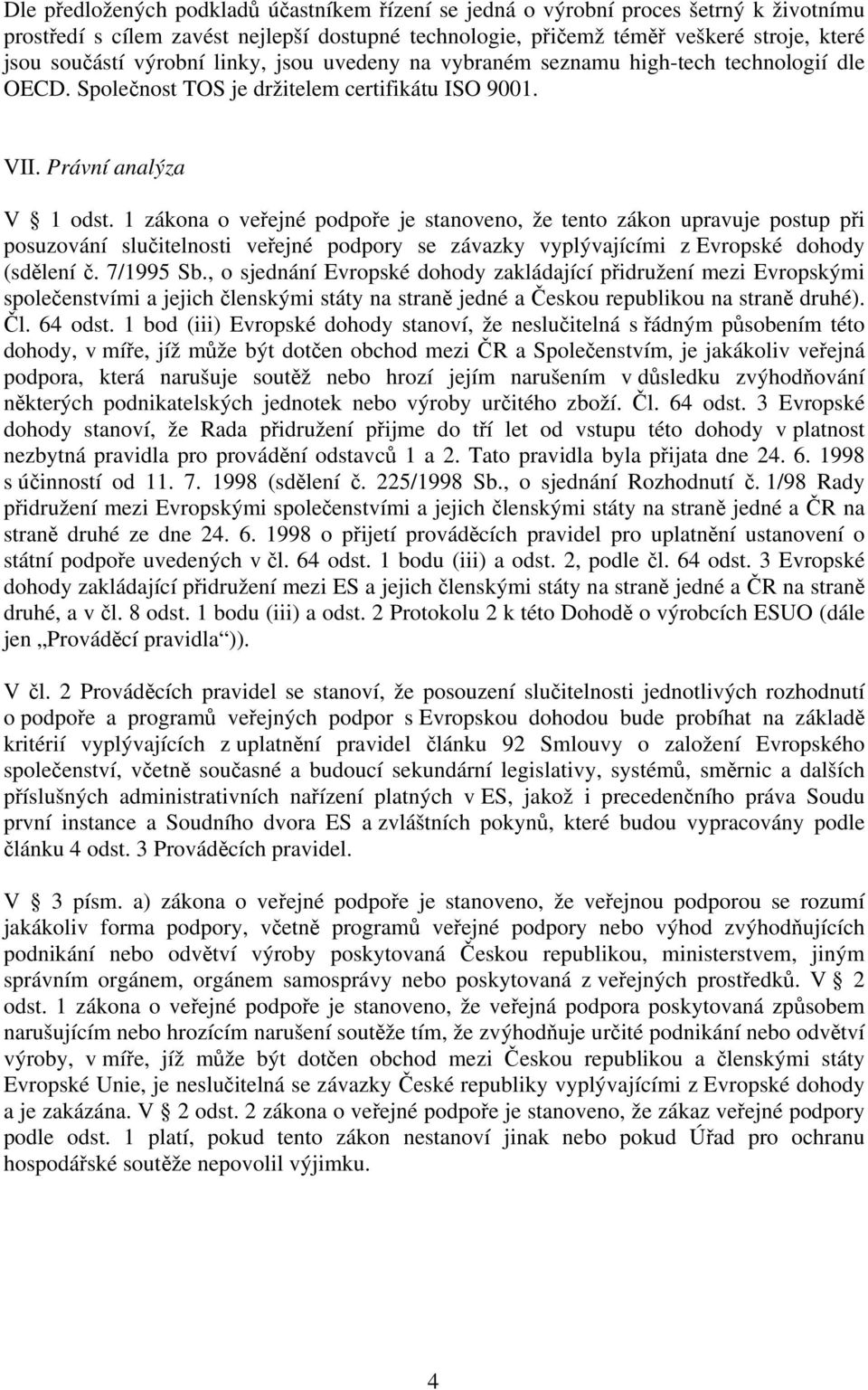 1 zákona o veřejné podpoře je stanoveno, že tento zákon upravuje postup při posuzování slučitelnosti veřejné podpory se závazky vyplývajícími z Evropské dohody (sdělení č. 7/1995 Sb.