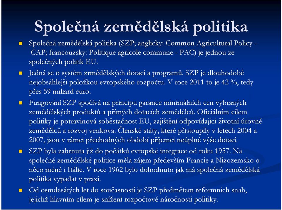 Fungování SZP spočívá na principu garance minimálních cen vybraných zemědělských produktů a přímých dotacích zemědělců.