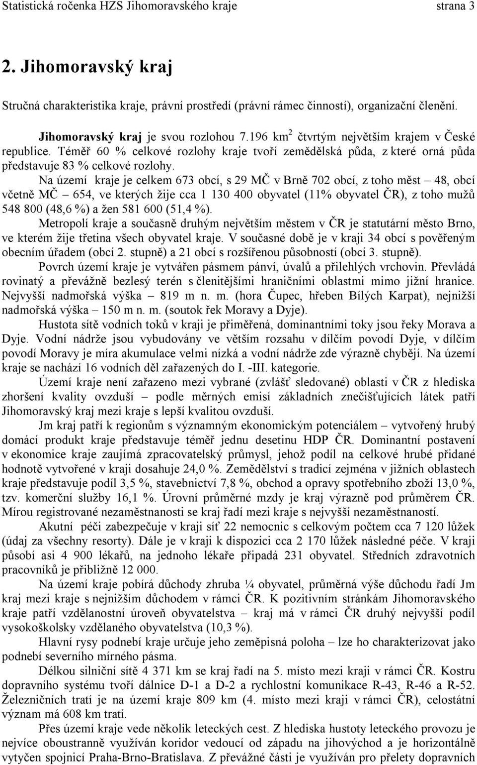 Na území kraje je celkem 673 obcí, s 29 MČ v Brně 72 obcí, z toho měst 48, obcí včetně MČ 654, ve kterých žije cca 1 13 4 obyvatel (11% obyvatel ČR), z toho mužů 548 8 (48,6 %) a žen 581 6 (51,4 %).