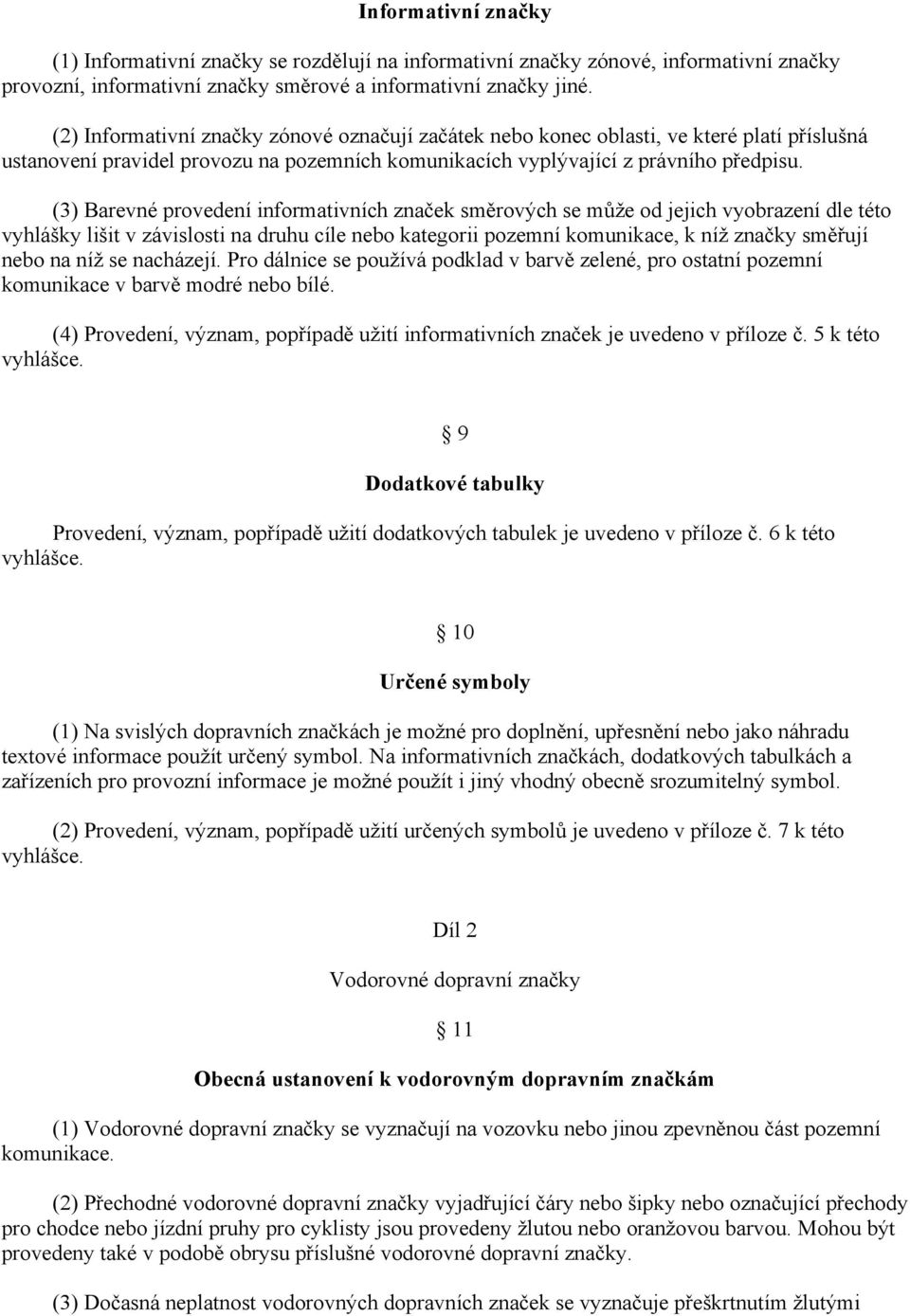 (3) Barevné provedení informativních značek směrových se může od jejich vyobrazení dle této vyhlášky lišit v závislosti na druhu cíle nebo kategorii pozemní komunikace, k níž značky směřují nebo na