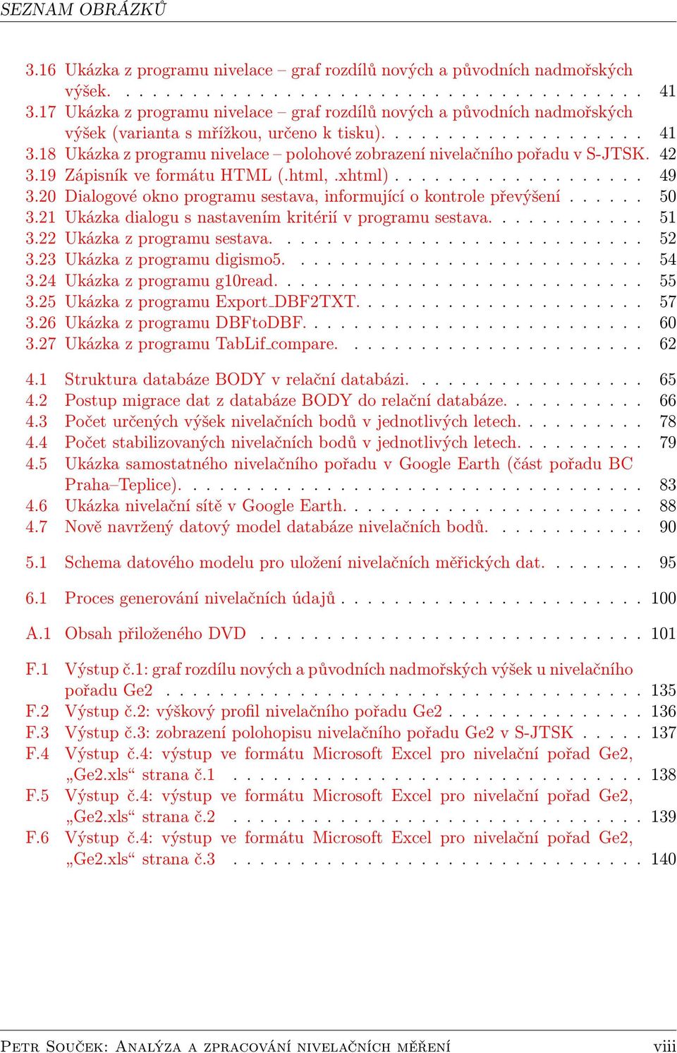 18 Ukázka z programu nivelace polohové zobrazení nivelačního pořadu v S-JTSK. 42 3.19 Zápisník ve formátu HTML (.html,.xhtml)................... 49 3.