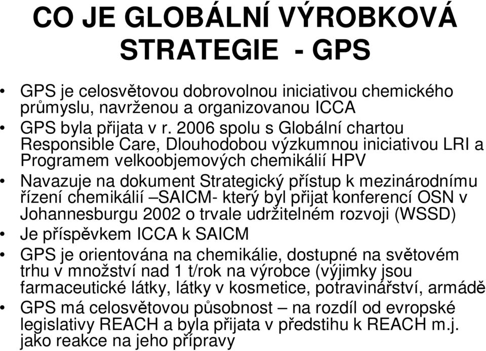 chemikálií SAICM- který byl přijat konferencí OSN v Johannesburgu 2002 o trvale udržitelném rozvoji (WSSD) Je příspěvkem ICCA k SAICM GPS je orientována na chemikálie, dostupné na světovém trhu v