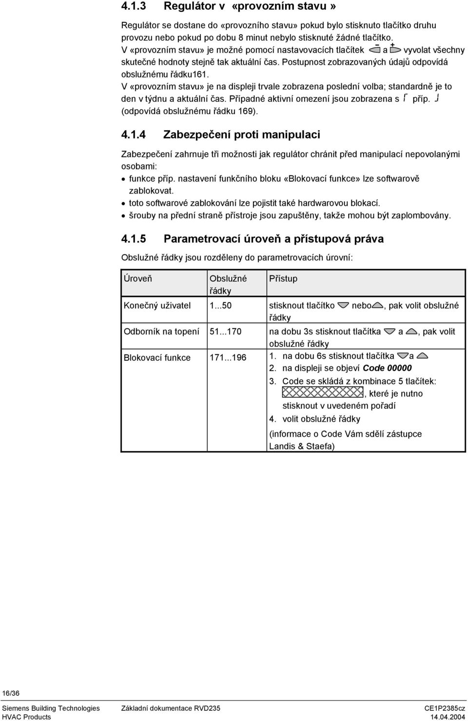 V «provozním stavu» je na displeji trvale zobrazena poslední volba; standardně je to den v týdnu a aktuální čas. Případné aktivní omezení jsou zobrazena s příp. (odpovídá obslužnému řádku 16