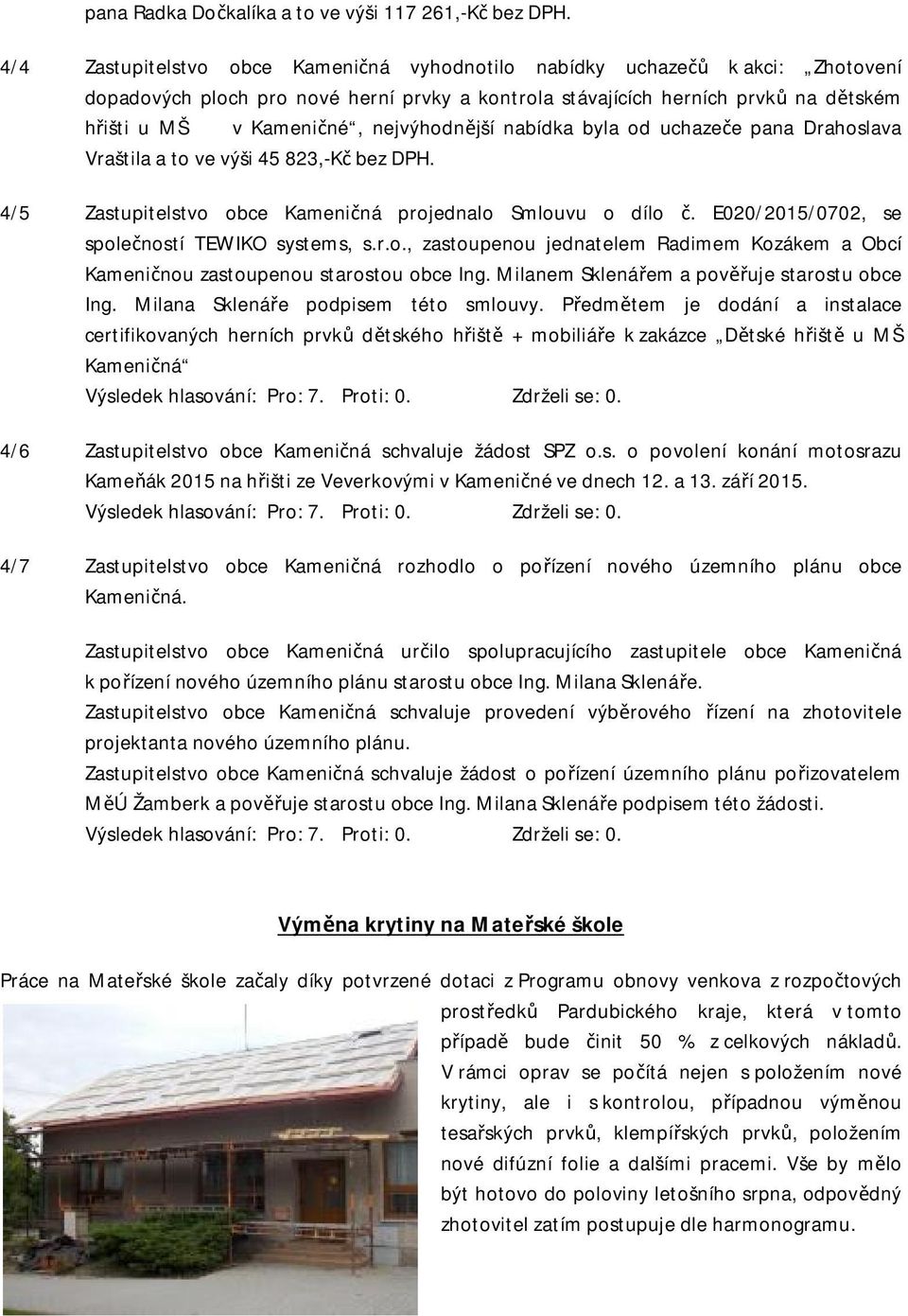 nejvýhodnější nabídka byla od uchazeče pana Drahoslava Vraštila a to ve výši 45 823,-Kč bez DPH. 4/5 Zastupitelstvo obce Kameničná projednalo Smlouvu o dílo č.