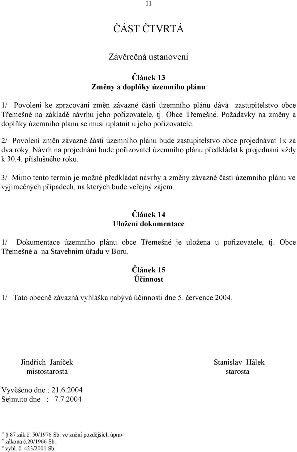 2/ Povolení změn závazné části územního plánu bude zastupitelstvo obce projednávat 1x za dva roky. Návrh na projednání bude pořizovatel územního plánu předkládat k projednání vždy k 30.4.