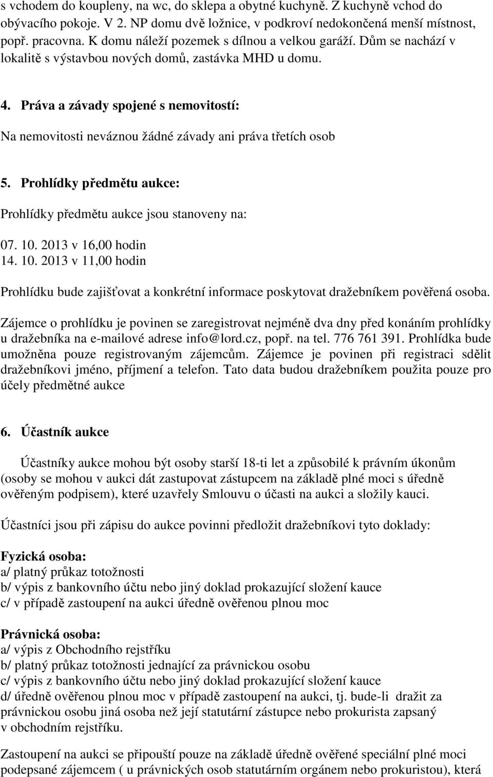 Práva a závady spojené s nemovitostí: Na nemovitosti neváznou žádné závady ani práva třetích osob 5. Prohlídky předmětu aukce: Prohlídky předmětu aukce jsou stanoveny na: 07. 10.