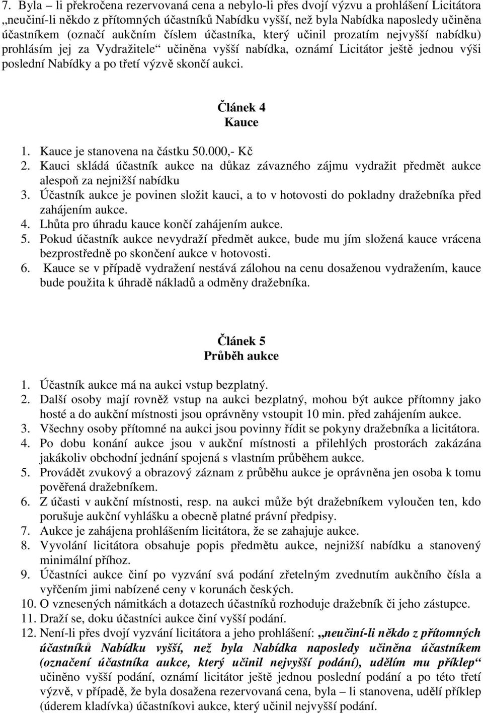 skončí aukci. Článek 4 Kauce 1. Kauce je stanovena na částku 50.000,- Kč 2. Kauci skládá účastník aukce na důkaz závazného zájmu vydražit předmět aukce alespoň za nejnižší nabídku 3.