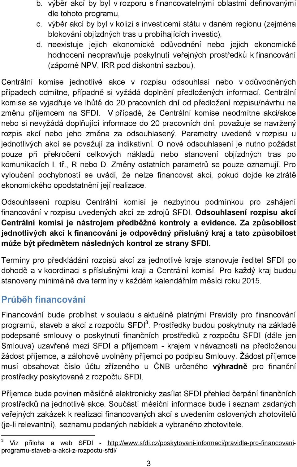 neexistuje jejich ekonomické odůvodnění nebo jejich ekonomické hodnocení neopravňuje poskytnutí veřejných prostředků k financování (záporné NPV, IRR pod diskontní sazbou).