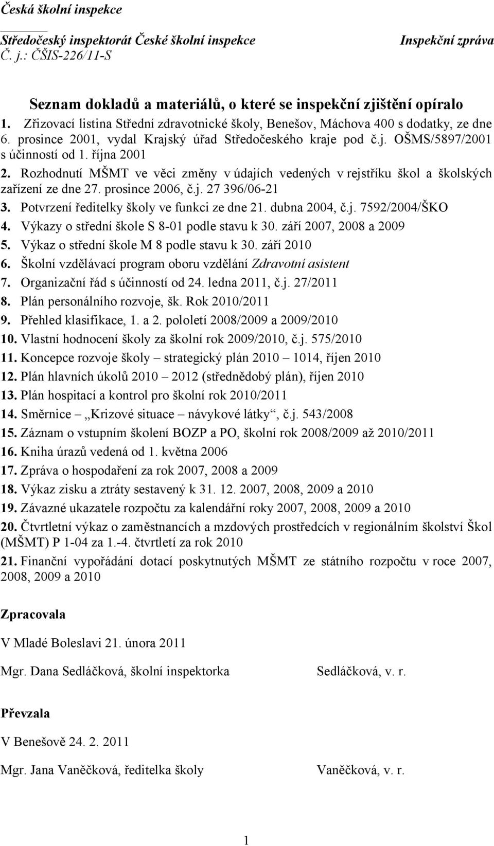 Rozhodnutí MŠMT ve věci změny v údajích vedených v rejstříku škol a školských zařízení ze dne 27. prosince 2006, č.j. 27 396/06-21 3. Potvrzení ředitelky školy ve funkci ze dne 21. dubna 2004, č.j. 7592/2004/ŠKO 4.