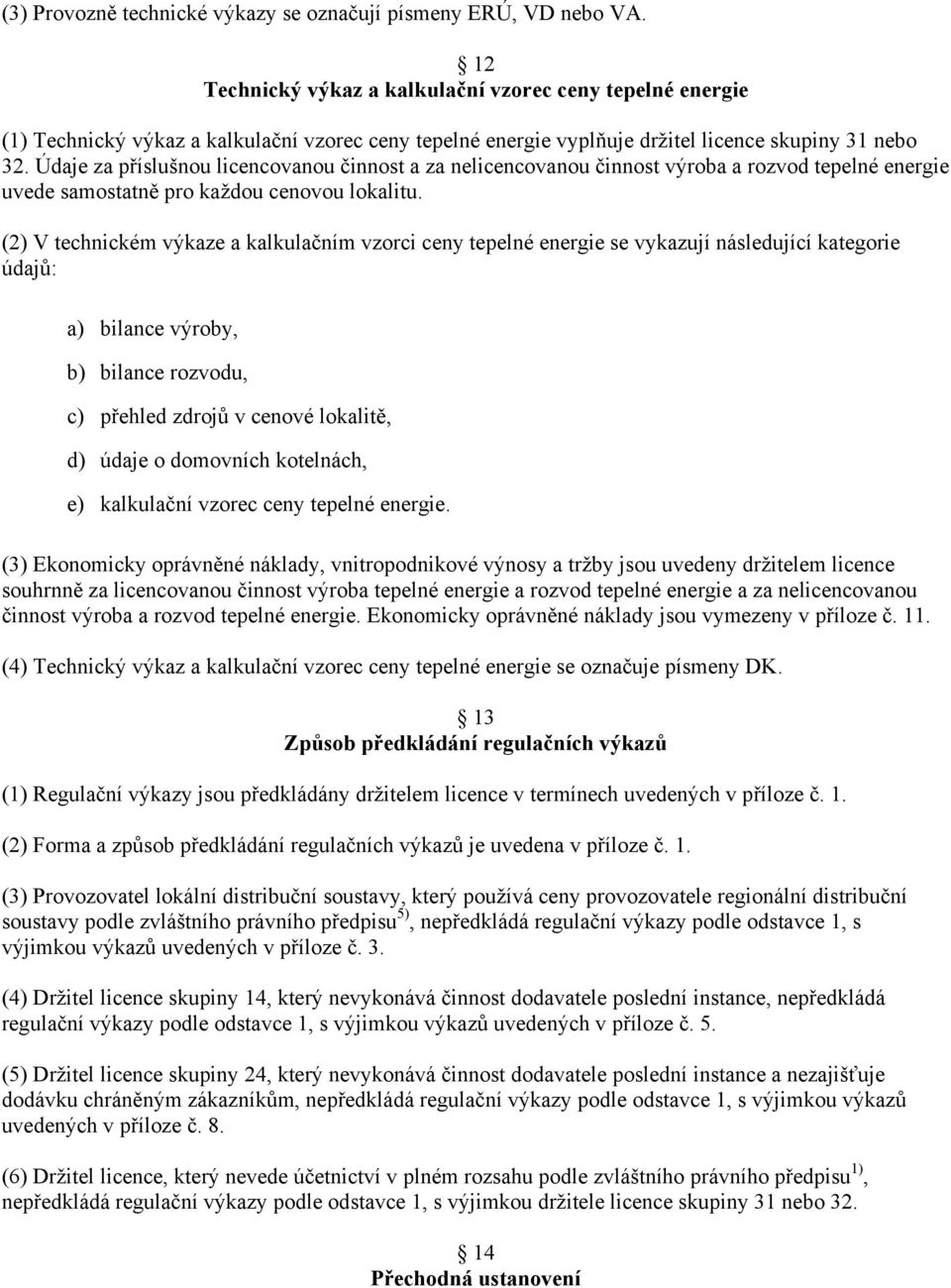 Údaje za příslušnou licencovanou činnost a za nelicencovanou činnost výroba a rozvod tepelné energie uvede samostatně pro každou cenovou lokalitu.