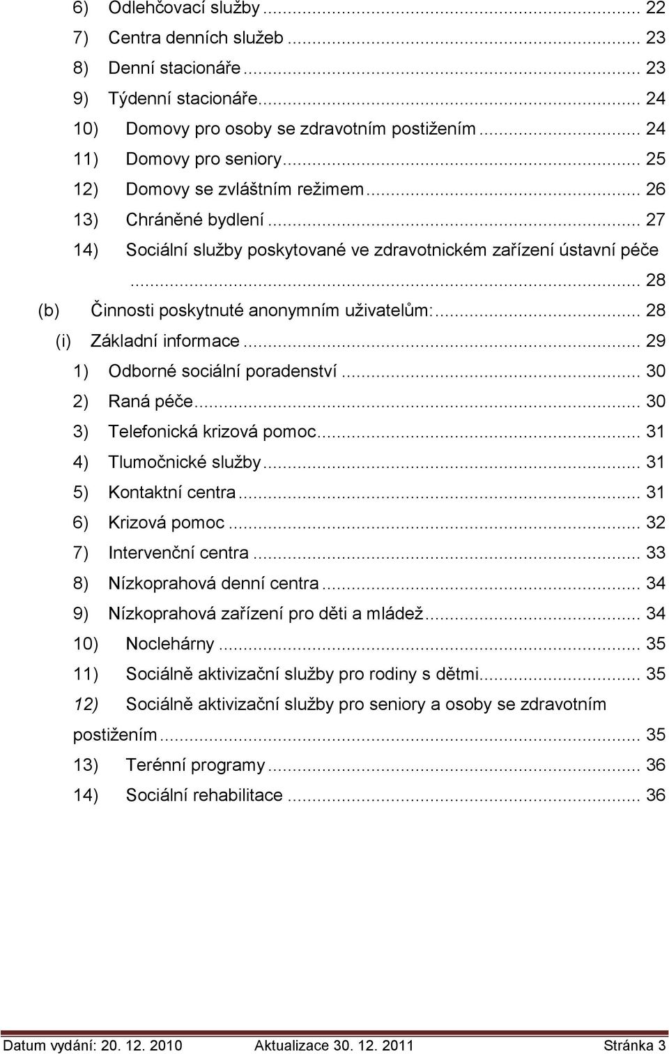 .. 28 (i) Základní informace... 29 1) Odborné sociální poradenství... 30 2) Raná péče... 30 3) Telefonická krizová pomoc... 31 4) Tlumočnické služby... 31 5) Kontaktní centra... 31 6) Krizová pomoc.