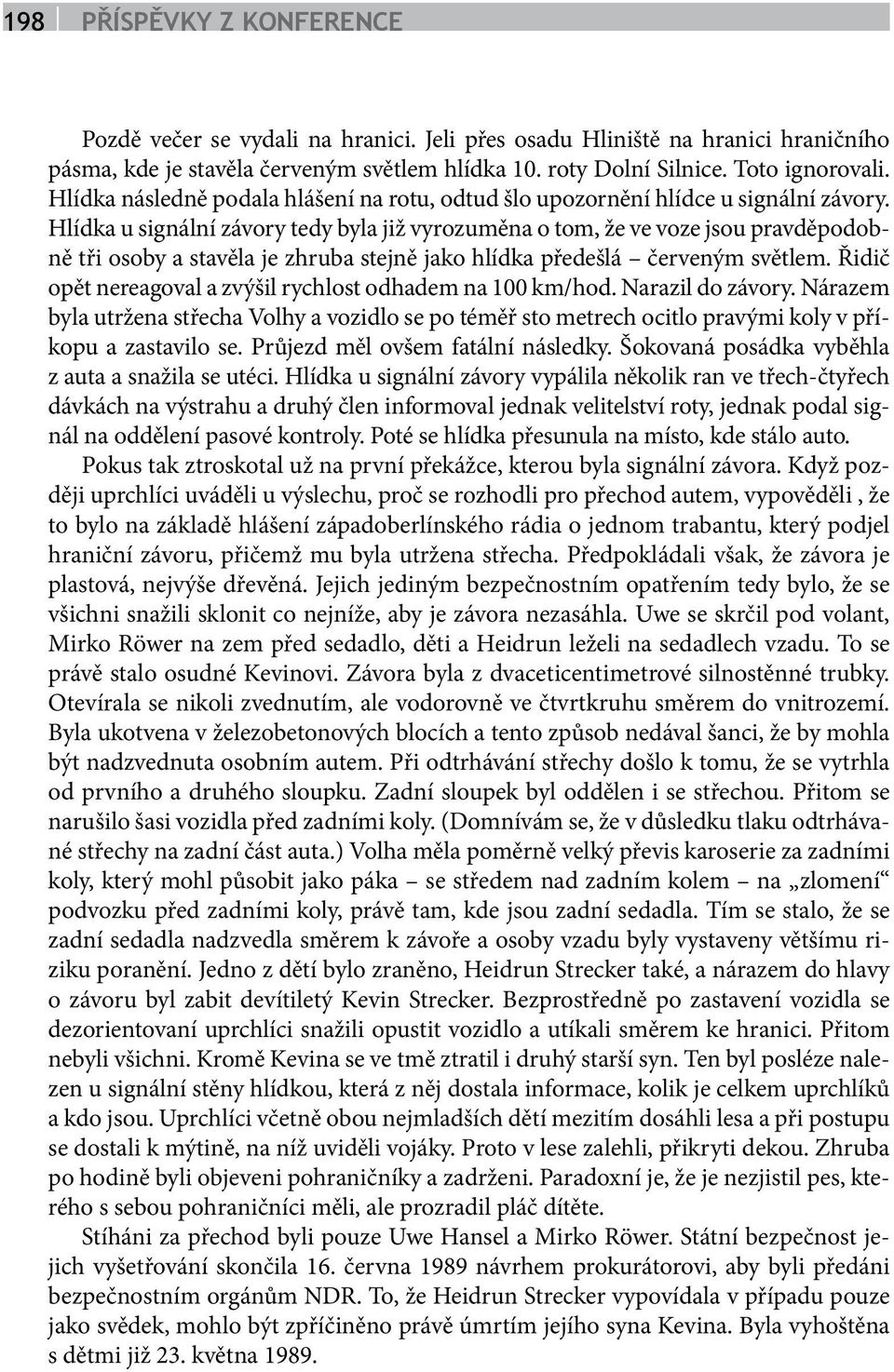 Hlídka u signální závory tedy byla již vyrozuměna o tom, že ve voze jsou pravděpodobně tři osoby a stavěla je zhruba stejně jako hlídka předešlá červeným světlem.