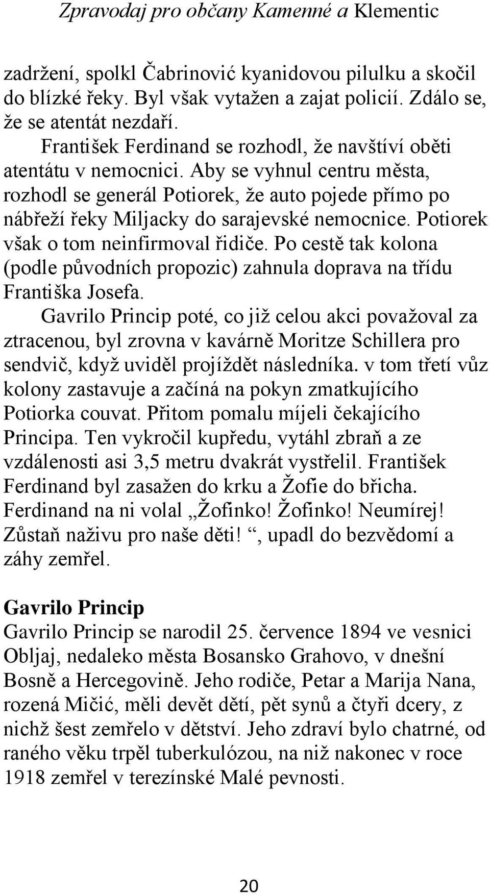 Potiorek však o tom neinfirmoval řidiče. Po cestě tak kolona (podle původních propozic) zahnula doprava na třídu Františka Josefa.