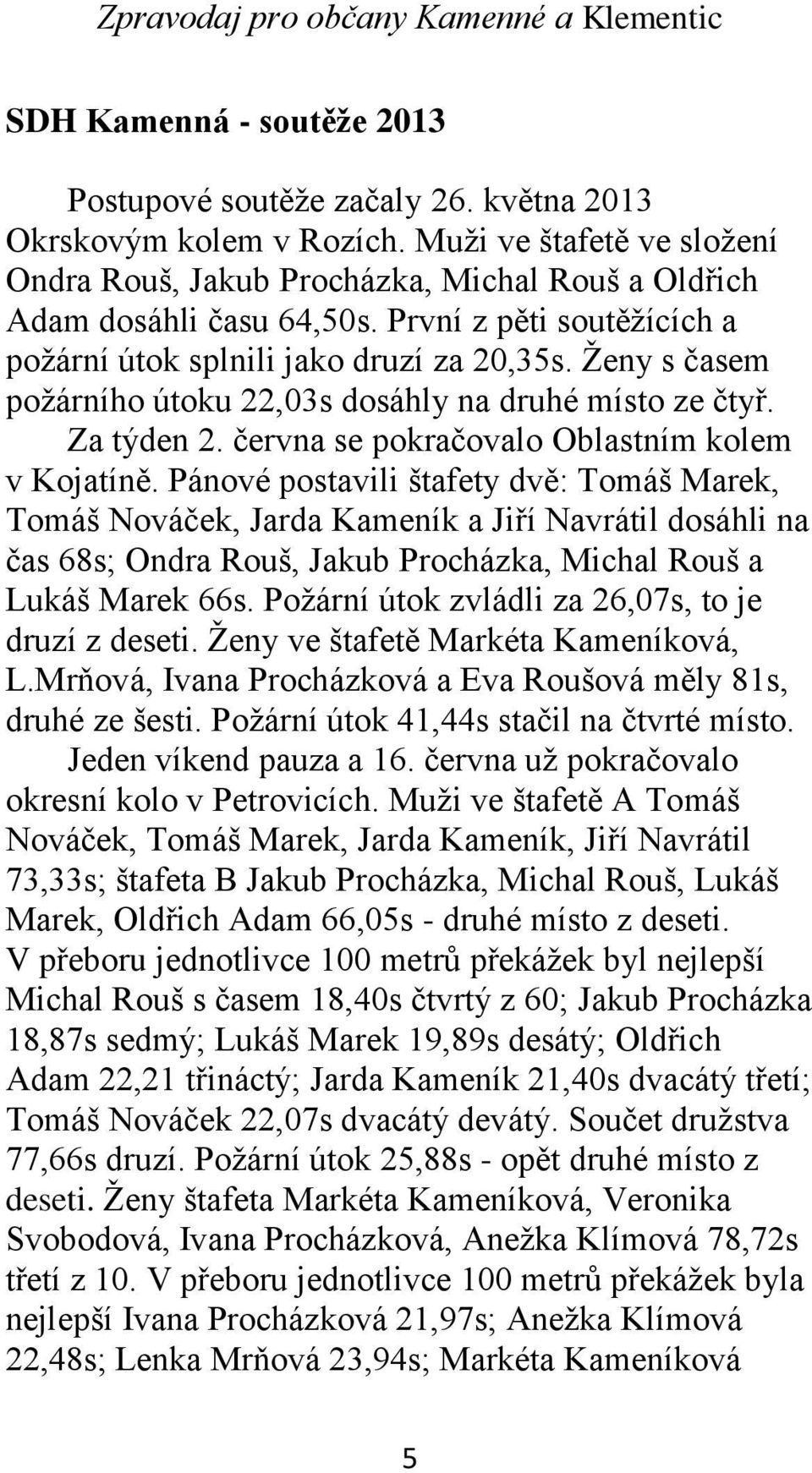 Pánové postavili štafety dvě: Tomáš Marek, Tomáš Nováček, Jarda Kameník a Jiří Navrátil dosáhli na čas 68s; Ondra Rouš, Jakub Procházka, Michal Rouš a Lukáš Marek 66s.