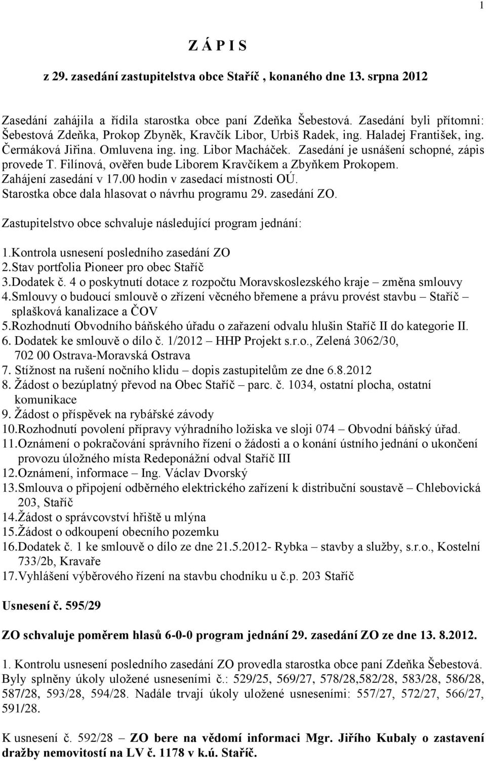 Zasedání je usnášení schopné, zápis provede T. Filínová, ověřen bude Liborem Kravčíkem a Zbyňkem Prokopem. Zahájení zasedání v 17.00 hodin v zasedací místnosti OÚ.