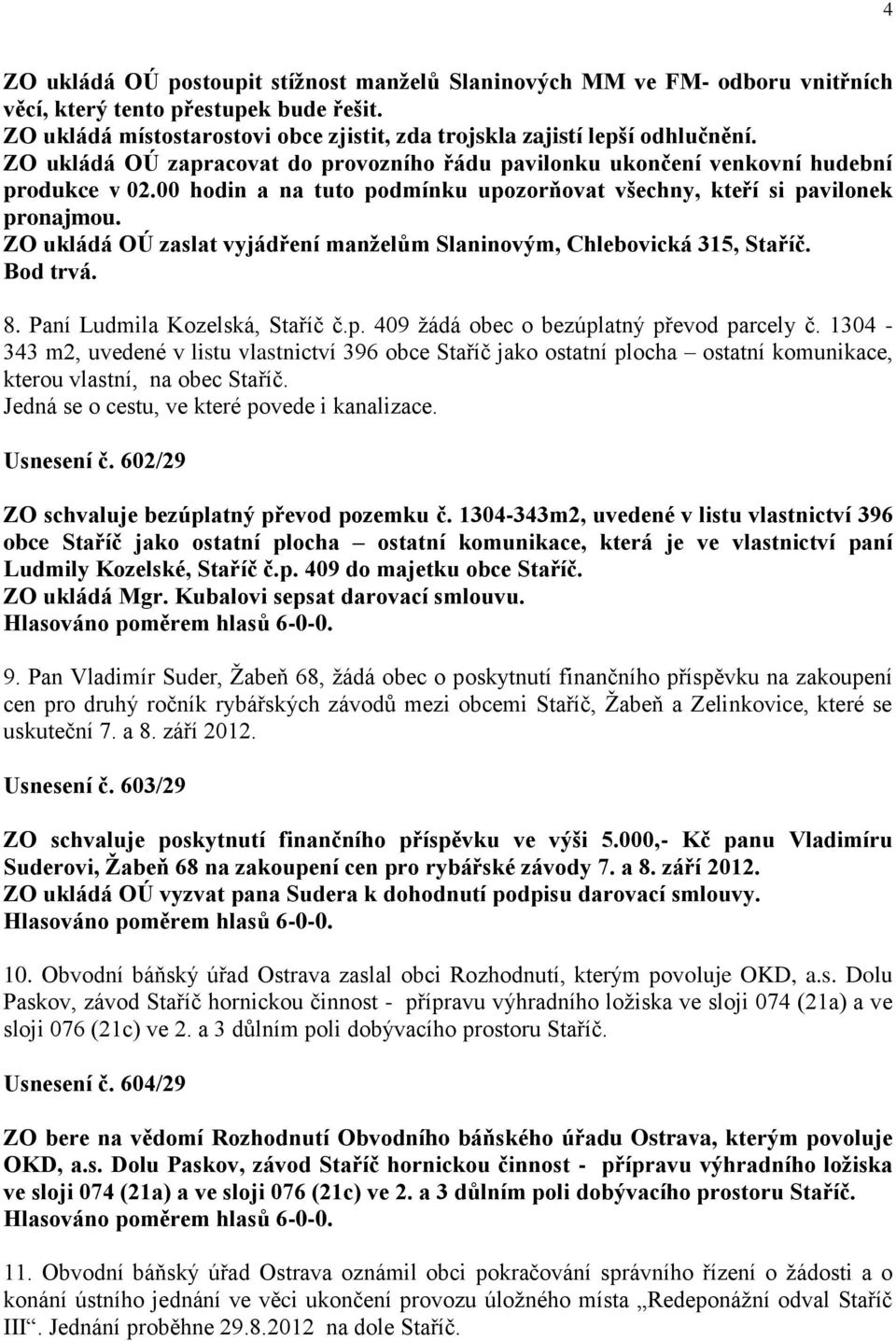 ZO ukládá OÚ zaslat vyjádření manželům Slaninovým, Chlebovická 315, Staříč. Bod trvá. 8. Paní Ludmila Kozelská, Staříč č.p. 409 žádá obec o bezúplatný převod parcely č.