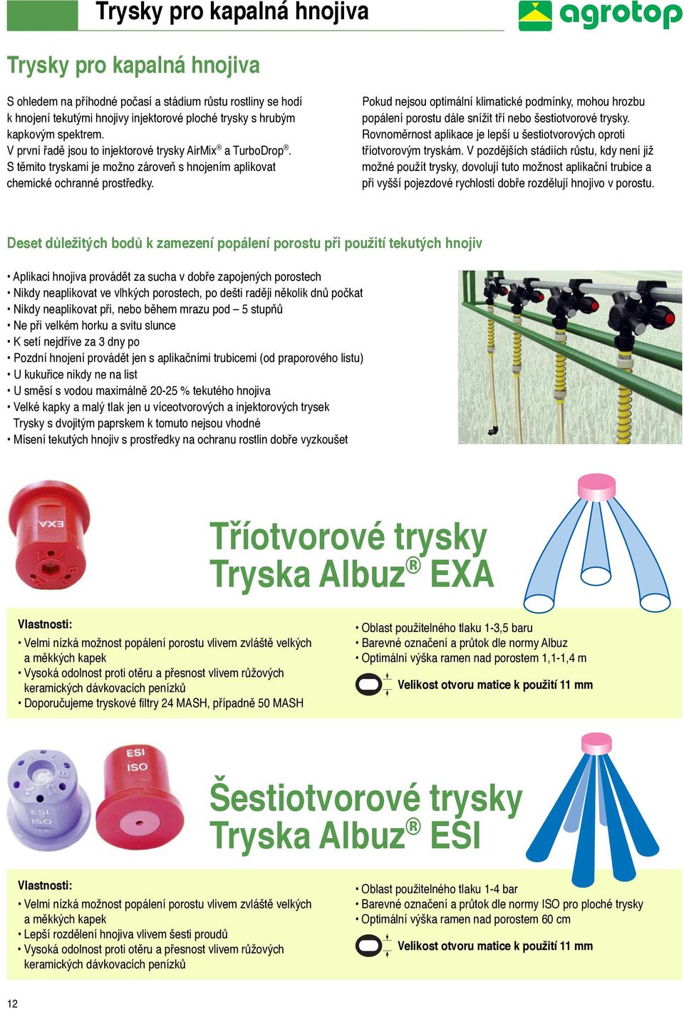 Pokud nejsou optimální klimatické podmínky, mohou hrozbu popálení porostu dále snížit tří nebo šestiotvorové trysky. Rovnoměrnost aplikace je lepší u šestiotvorových oproti tříotvorovým tryskám.