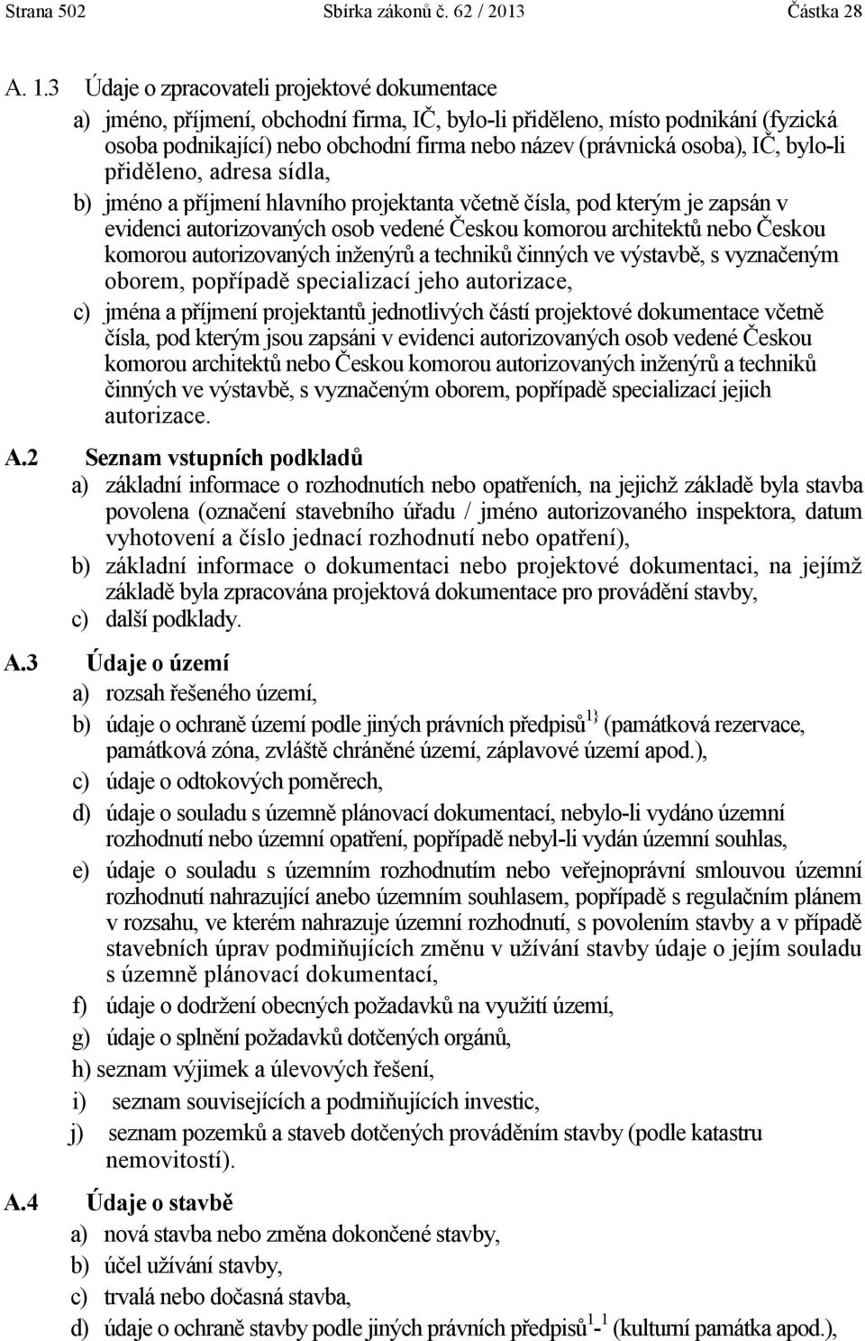 IČ, bylo-li přiděleno, adresa sídla, b) jméno a příjmení hlavního projektanta včetně čísla, pod kterým je zapsán v evidenci autorizovaných osob vedené Českou komorou architektů nebo Českou komorou