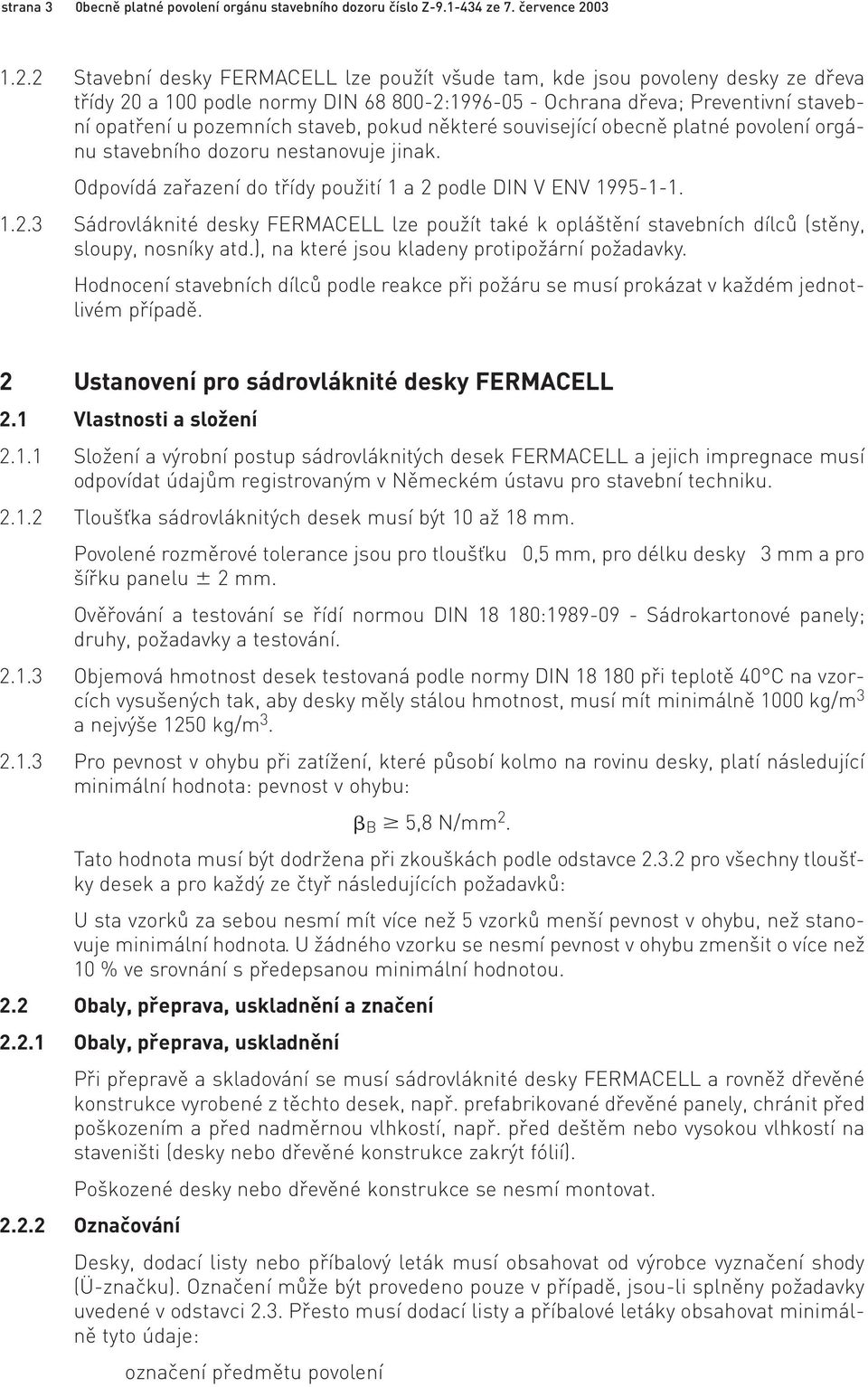 2 Stavební desky FERMACELL lze použít všude tam, kde jsou povoleny desky ze dřeva třídy 20 a 100 podle normy DIN 68 800-2:1996-05 - Ochrana dřeva; Preventivní stavební opatření u pozemních staveb,