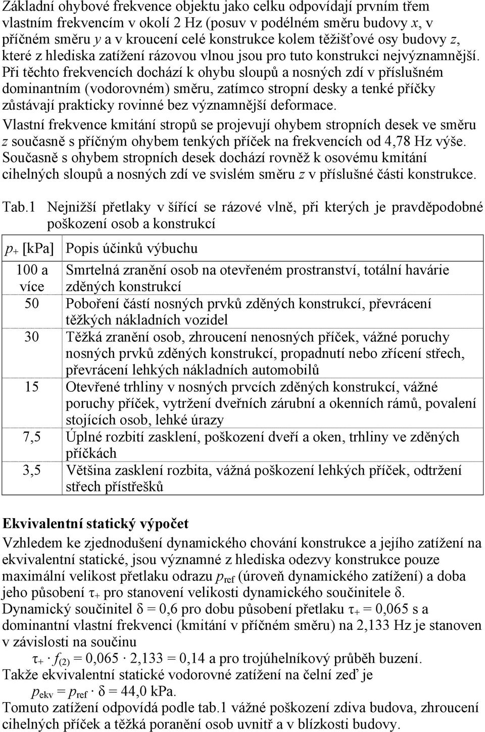 Při těchto frekvencích dochází k ohybu sloupů a nosných zdí v příslušném dominantním (vodorovném) směru, zatímco stropní desky a tenké příčky zůstávají prakticky rovinné bez významnější deformace.