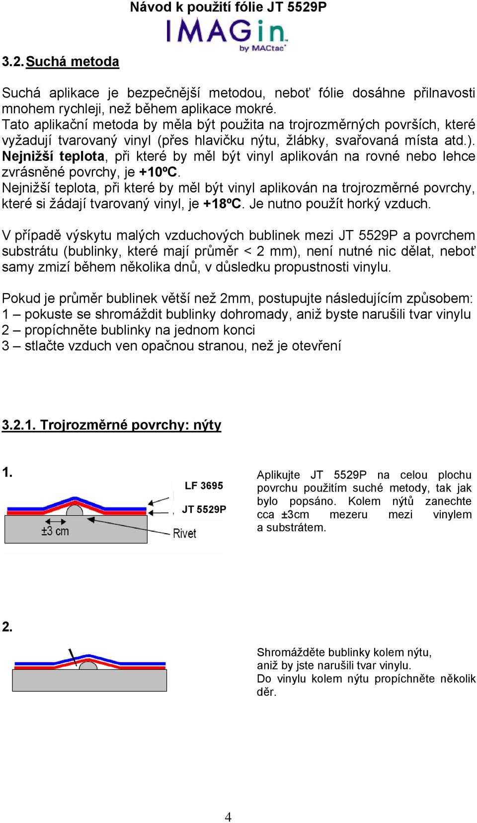 Nejnižší teplota, při které by měl být vinyl aplikován na rovné nebo lehce zvrásněné povrchy, je +10ºC.