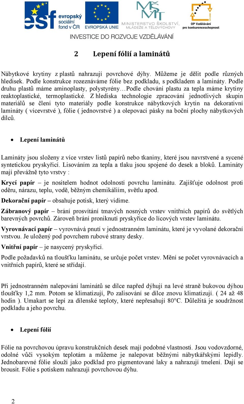 Z hlediska technologie zpracování jednotlivých skupin materiálů se člení tyto materiály podle konstrukce nábytkových krytin na dekorativní lamináty ( vícevrstvé ), fólie ( jednovrstvé ) a olepovací