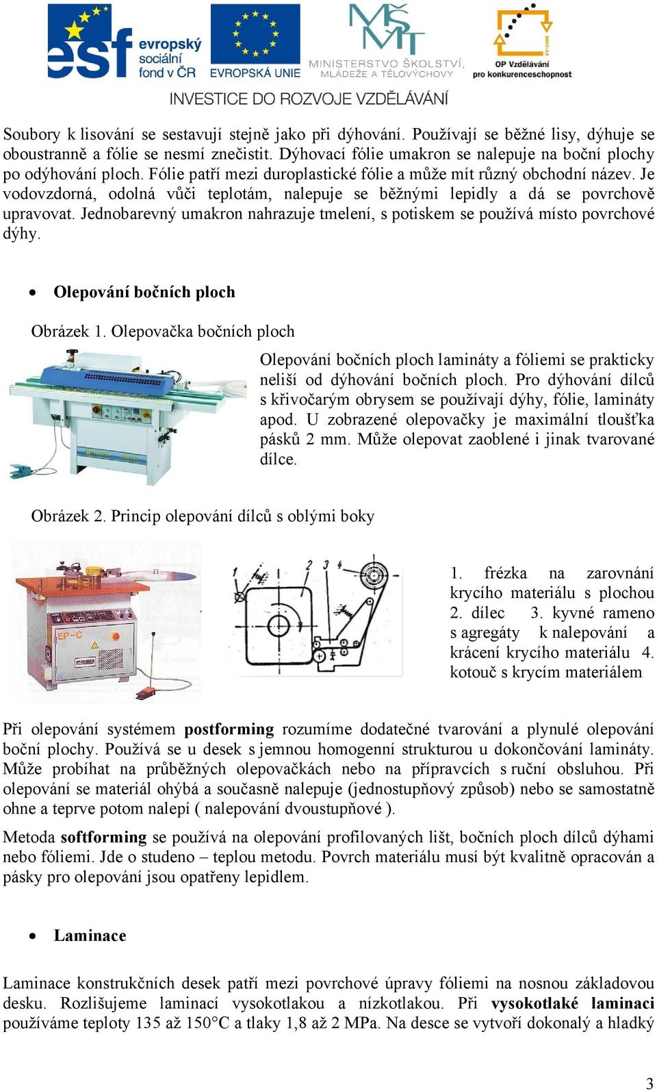 Je vodovzdorná, odolná vůči teplotám, nalepuje se běžnými lepidly a dá se povrchově upravovat. Jednobarevný umakron nahrazuje tmelení, s potiskem se používá místo povrchové dýhy.