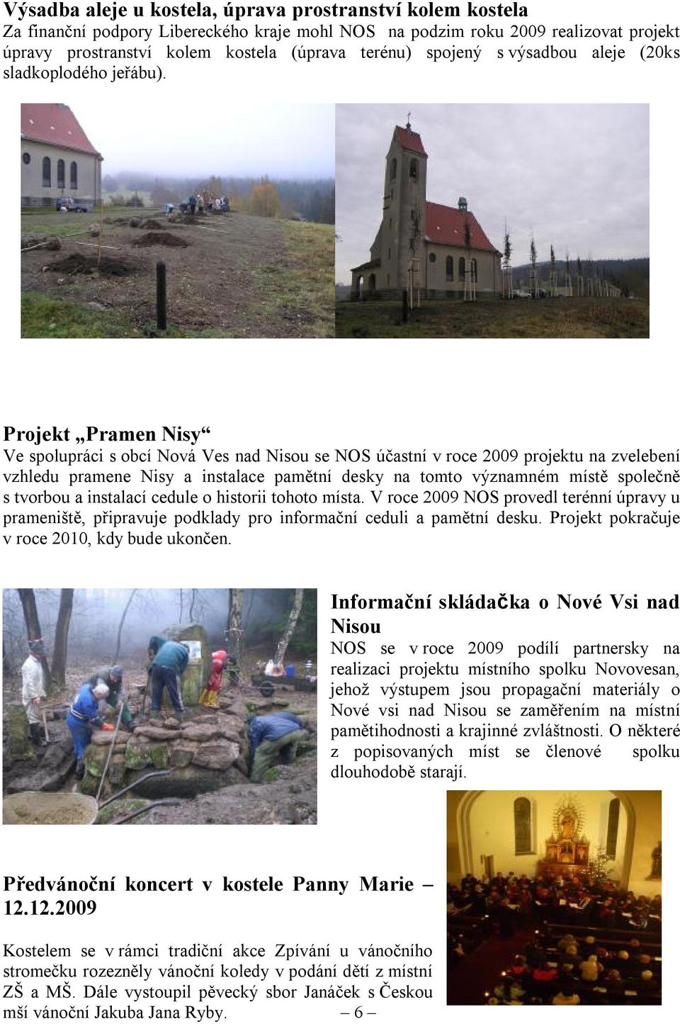 Projekt Pramen Nisy Ve spolupráci s obcí Nová Ves nad Nisou se NOS účastní v roce 2009 projektu na zvelebení vzhledu pramene Nisy a instalace pamětní desky na tomto významném místě společně s tvorbou