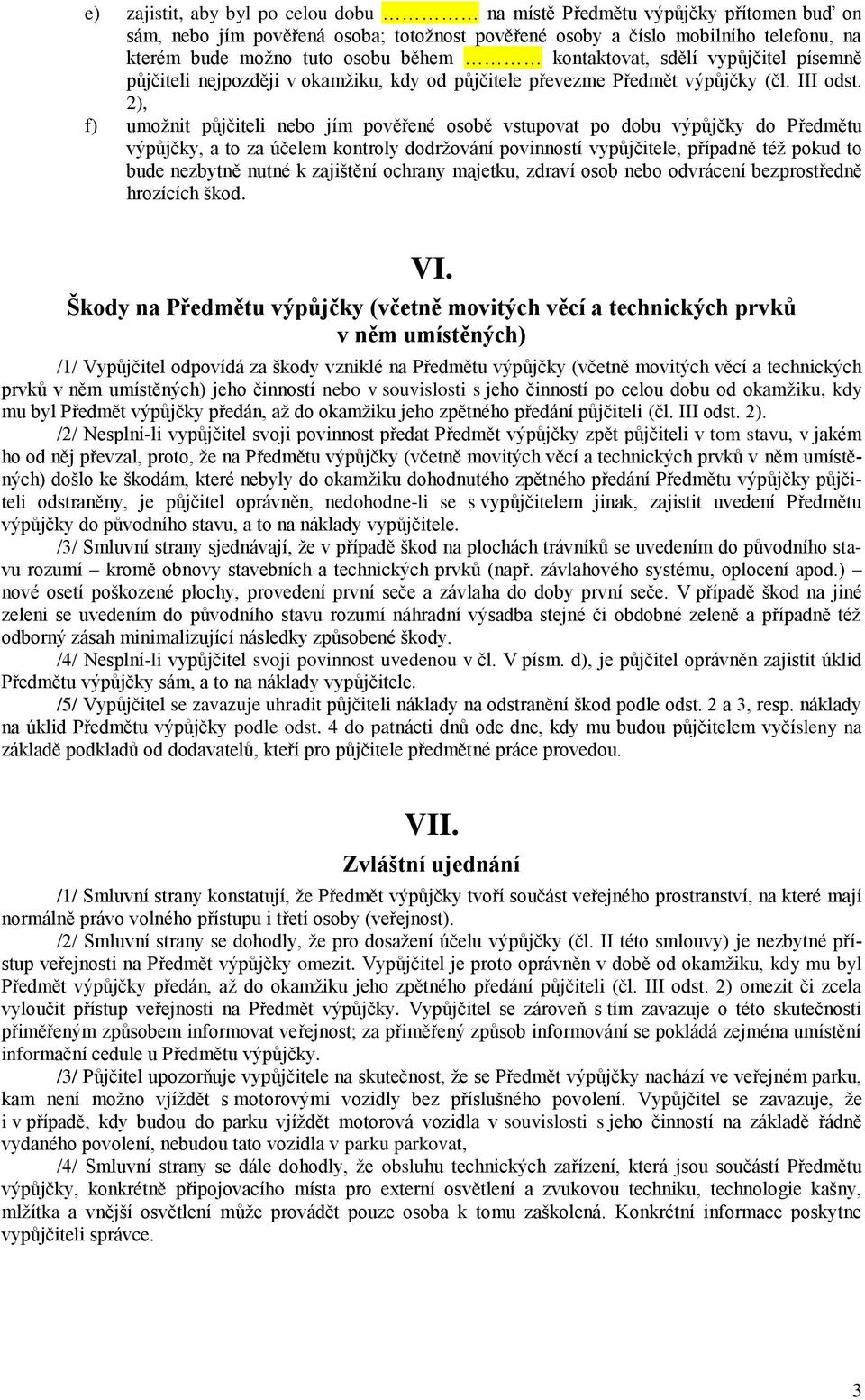 2), f) umožnit půjčiteli nebo jím pověřené osobě vstupovat po dobu výpůjčky do Předmětu výpůjčky, a to za účelem kontroly dodržování povinností vypůjčitele, případně též pokud to bude nezbytně nutné