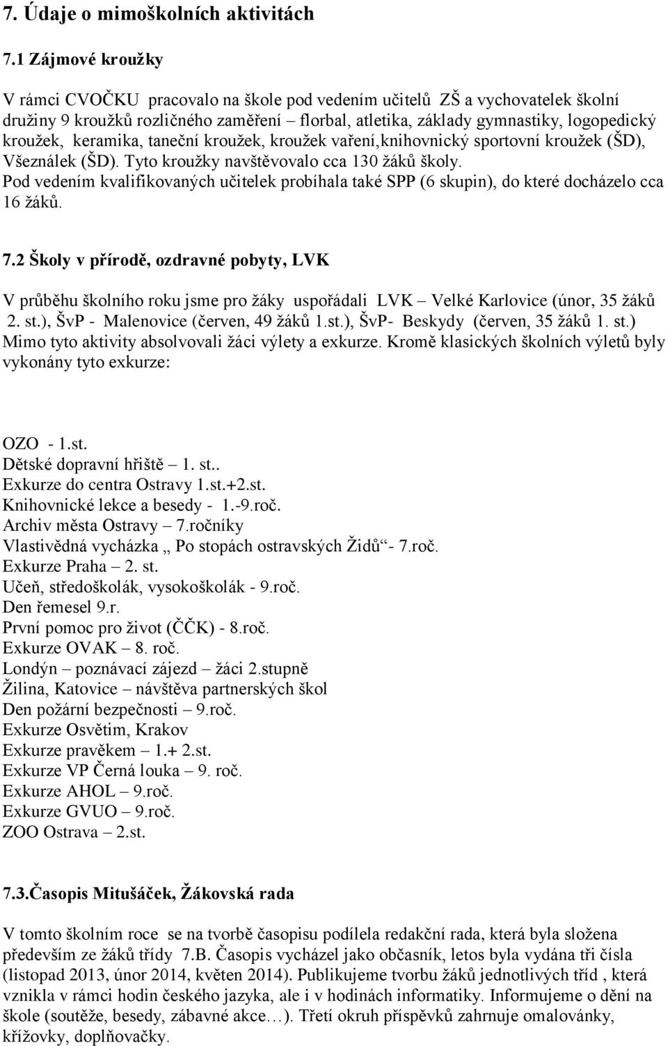 keramika, taneční kroužek, kroužek vaření,knihovnický sportovní kroužek (ŠD), Všeználek (ŠD). Tyto kroužky navštěvovalo cca 130 žáků školy.