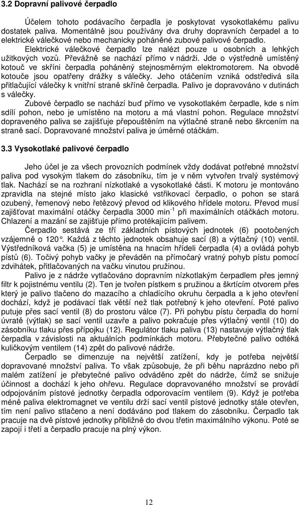 Elektrické válečkové čerpadlo lze nalézt pouze u osobních a lehkých užitkových vozů. Převážně se nachází přímo v nádrži.