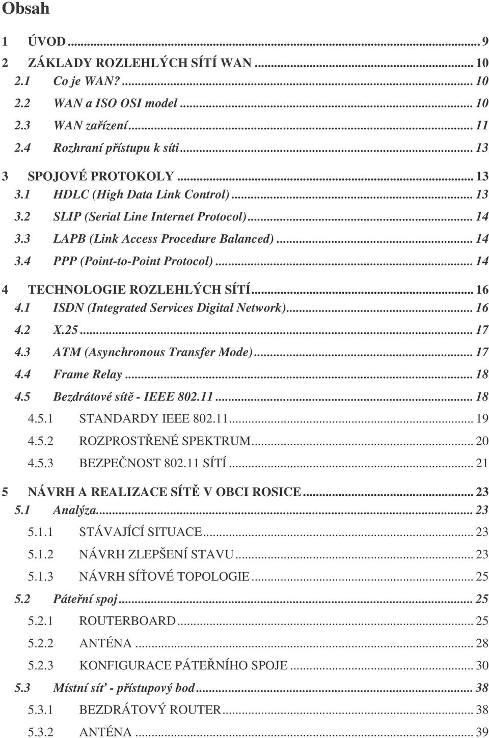1 ISDN (Integrated Services Digital Network)... 16 4.2 X.25... 17 4.3 ATM (Asynchronous Transfer Mode)... 17 4.4 Frame Relay... 18 4.5 Bezdrátové sít - IEEE 802.11... 18 4.5.1 STANDARDY IEEE 802.11... 19 4.