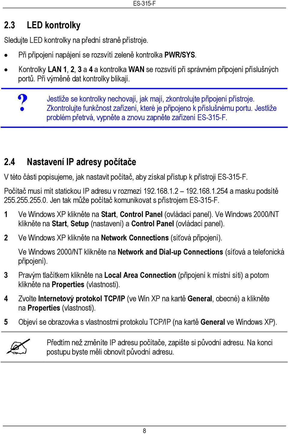 Jestliže se kontrolky nechovají, jak mají, zkontrolujte připojení přístroje. Zkontrolujte funkčnost zařízení, které je připojeno k příslušnému portu.