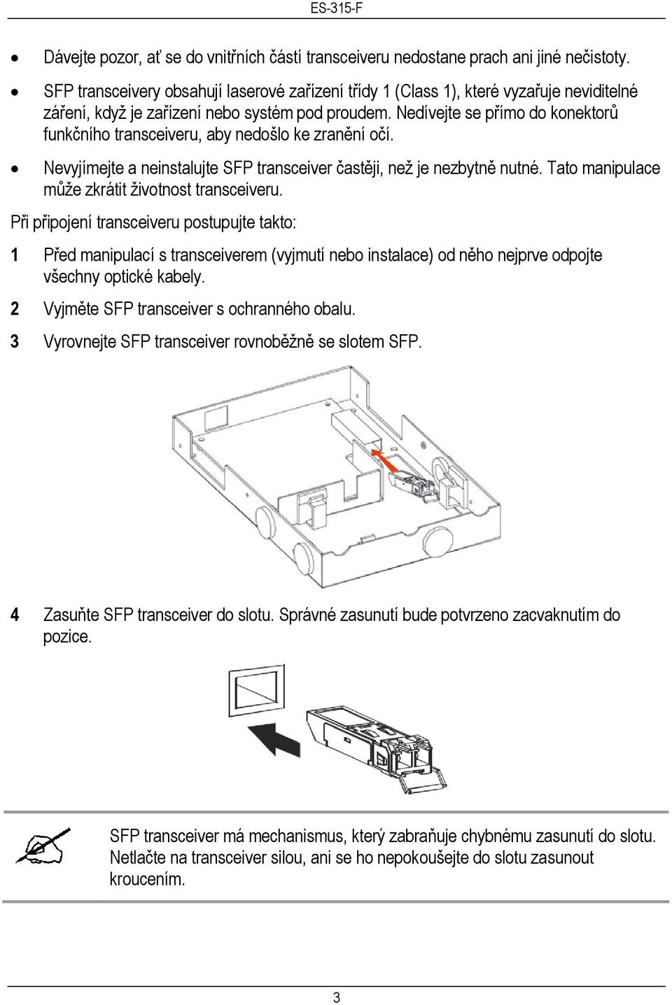 Nedívejte se přímo do konektorů funkčního transceiveru, aby nedošlo ke zranění očí. Nevyjímejte a neinstalujte SFP transceiver častěji, než je nezbytně nutné.