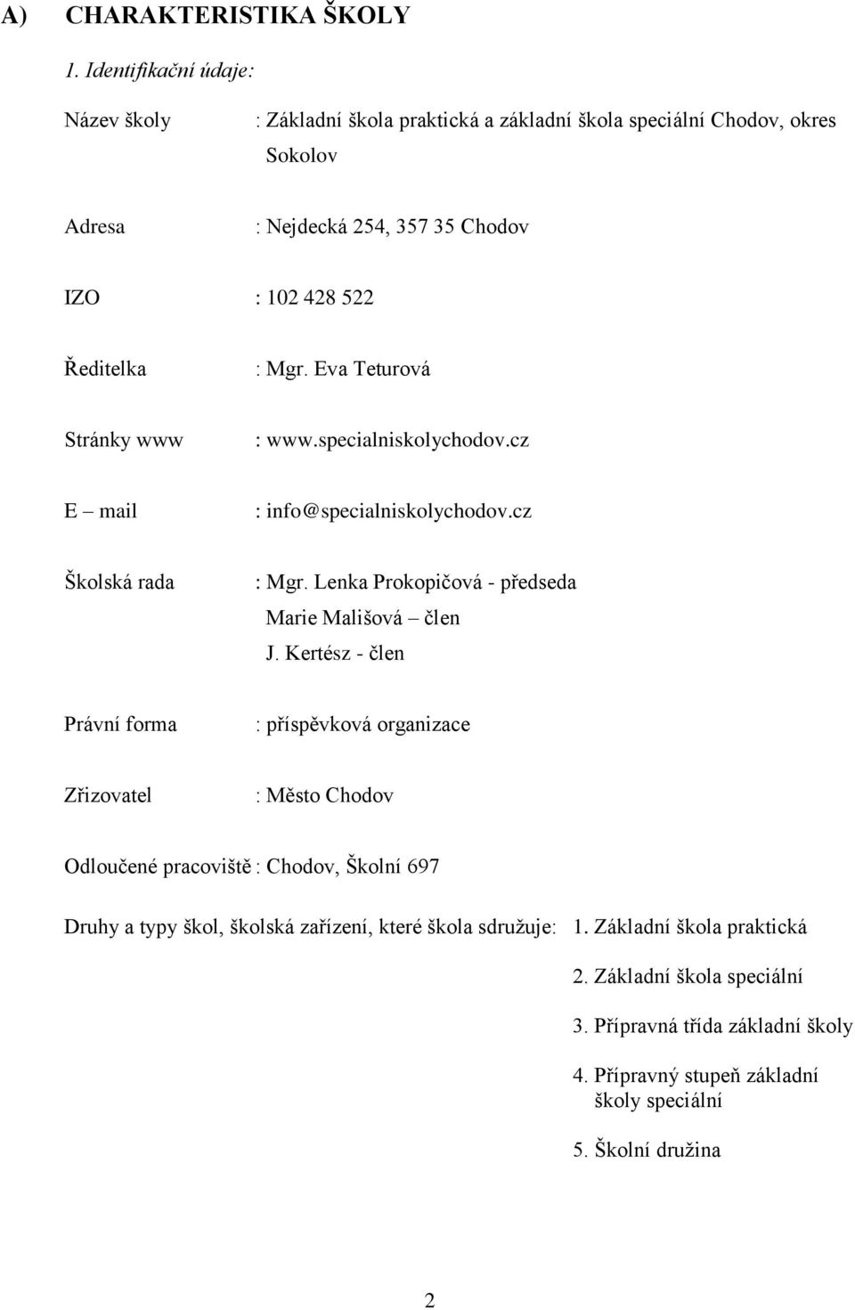 Mgr. Eva Teturová Stránky www : www.specialniskolychodov.cz E mail : info@specialniskolychodov.cz Školská rada : Mgr. Lenka Prokopičová - předseda Marie Mališová člen J.