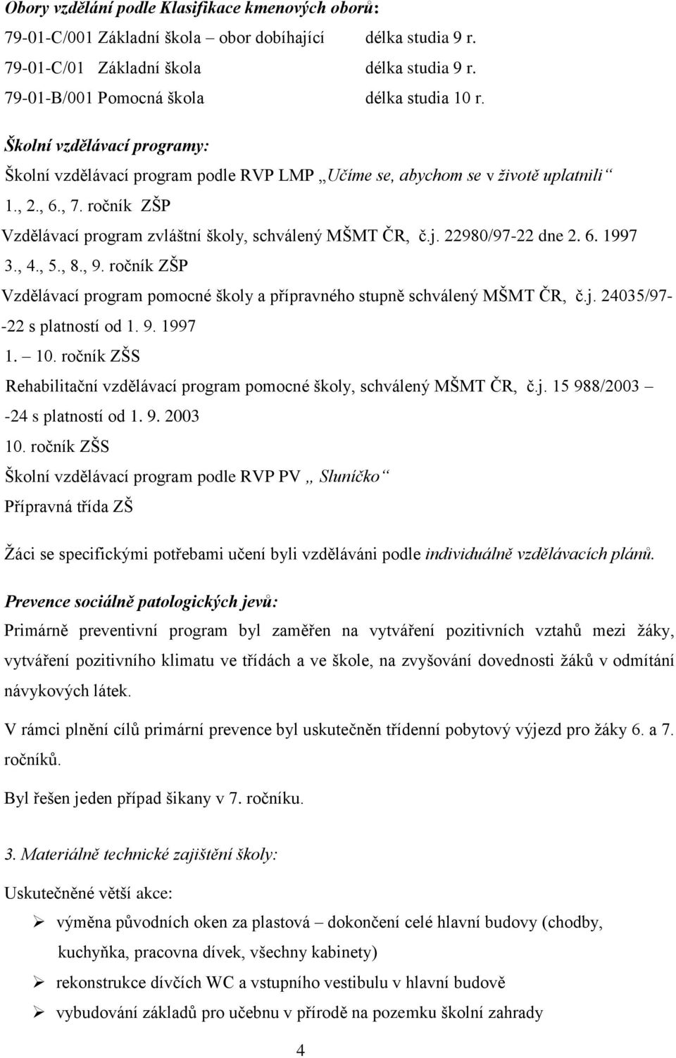 22980/97-22 dne 2. 6. 1997 3., 4., 5., 8., 9. ročník ZŠP Vzdělávací program pomocné školy a přípravného stupně schválený MŠMT ČR, č.j. 24035/97- -22 s platností od 1. 9. 1997 1. 10.
