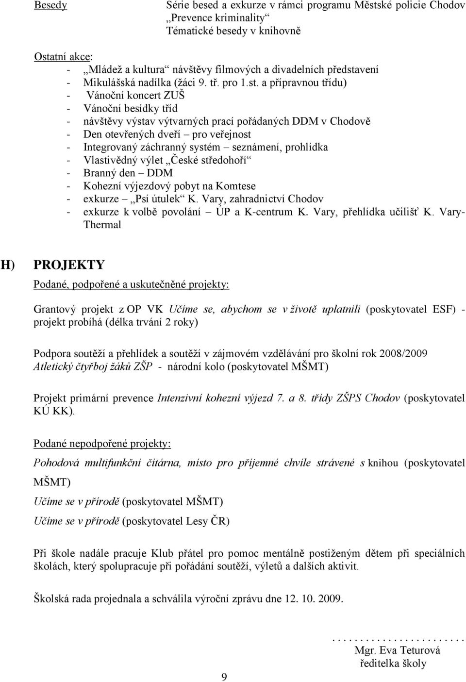 a přípravnou třídu) - Vánoční koncert ZUŠ - Vánoční besídky tříd - návštěvy výstav výtvarných prací pořádaných DDM v Chodově - Den otevřených dveří pro veřejnost - Integrovaný záchranný systém